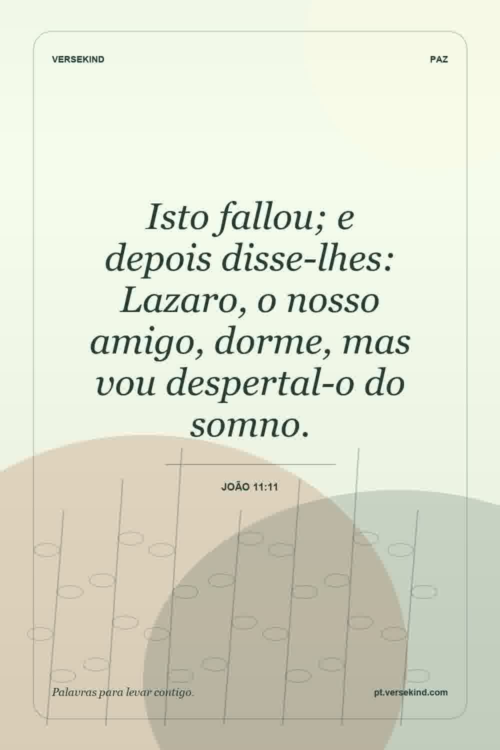 Isto fallou; e depois disse-lhes: Lazaro, o nosso amigo, dorme, mas vou despertal-o do somno. — João 11:11