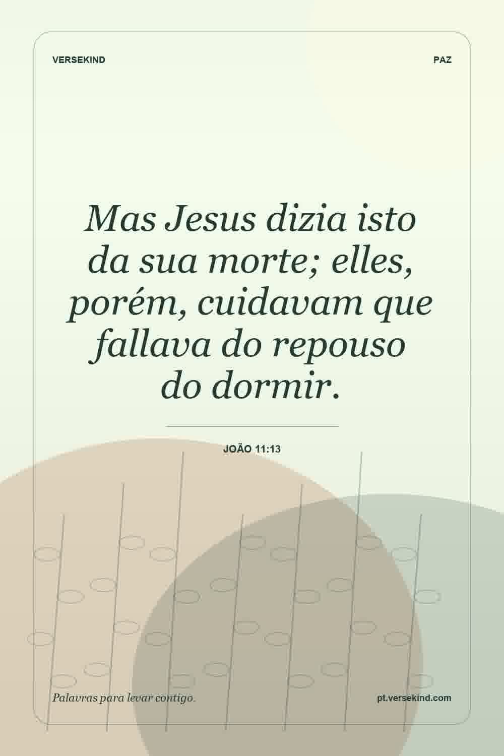 Mas Jesus dizia isto da sua morte; elles, porém, cuidavam que fallava do repouso do dormir. — João 11:13