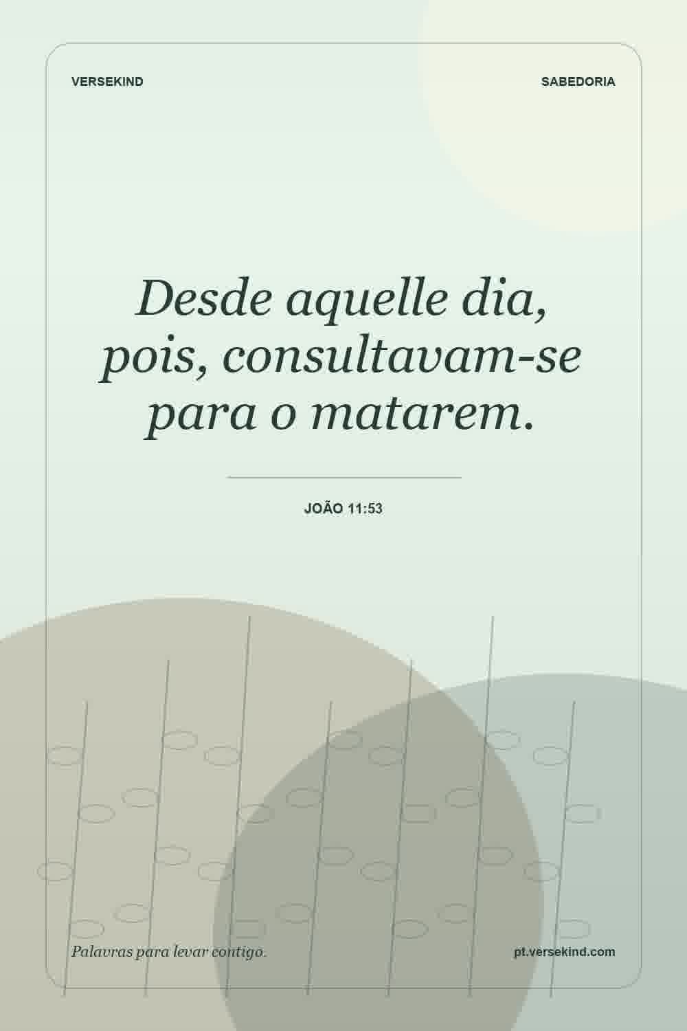 Desde aquelle dia, pois, consultavam-se para o matarem. — João 11:53