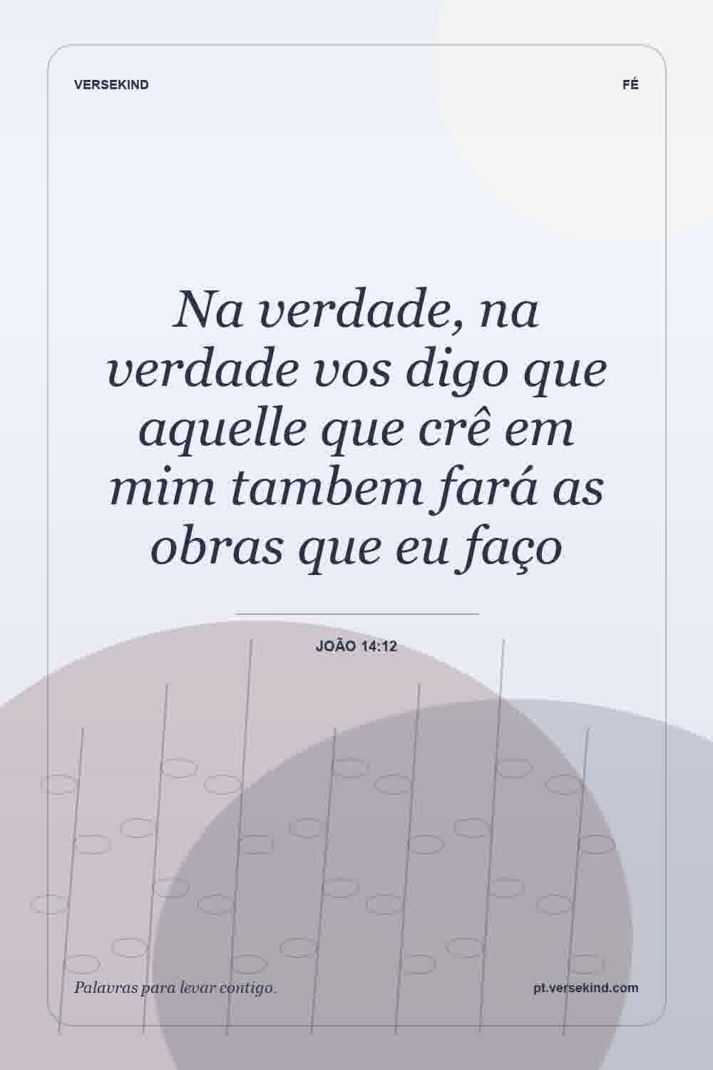Na verdade, na verdade vos digo que aquelle que crê em mim tambem fará as obras que eu faço — João 14:12