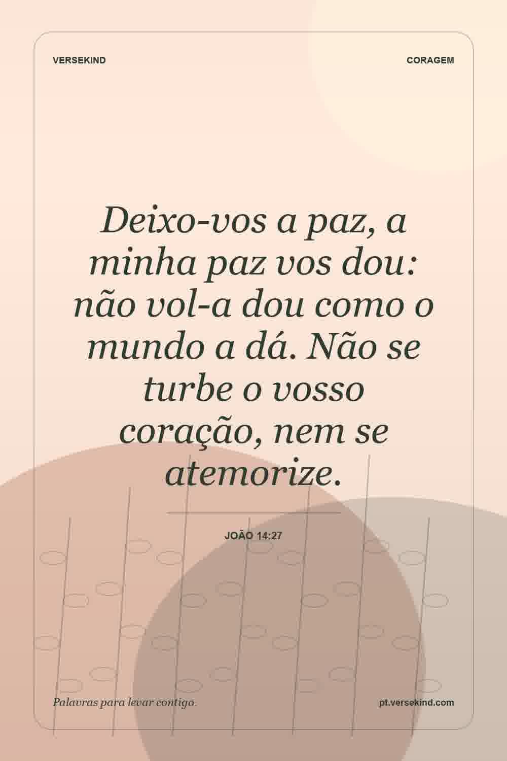 Deixo-vos a paz, a minha paz vos dou: não vol-a dou como o mundo a dá. Não se turbe o vosso coração, nem se atemorize. — João 14:27