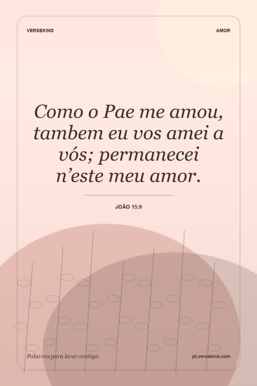 Como o Pae me amou, tambem eu vos amei a vós; permanecei n’este meu amor. — João 15:9
