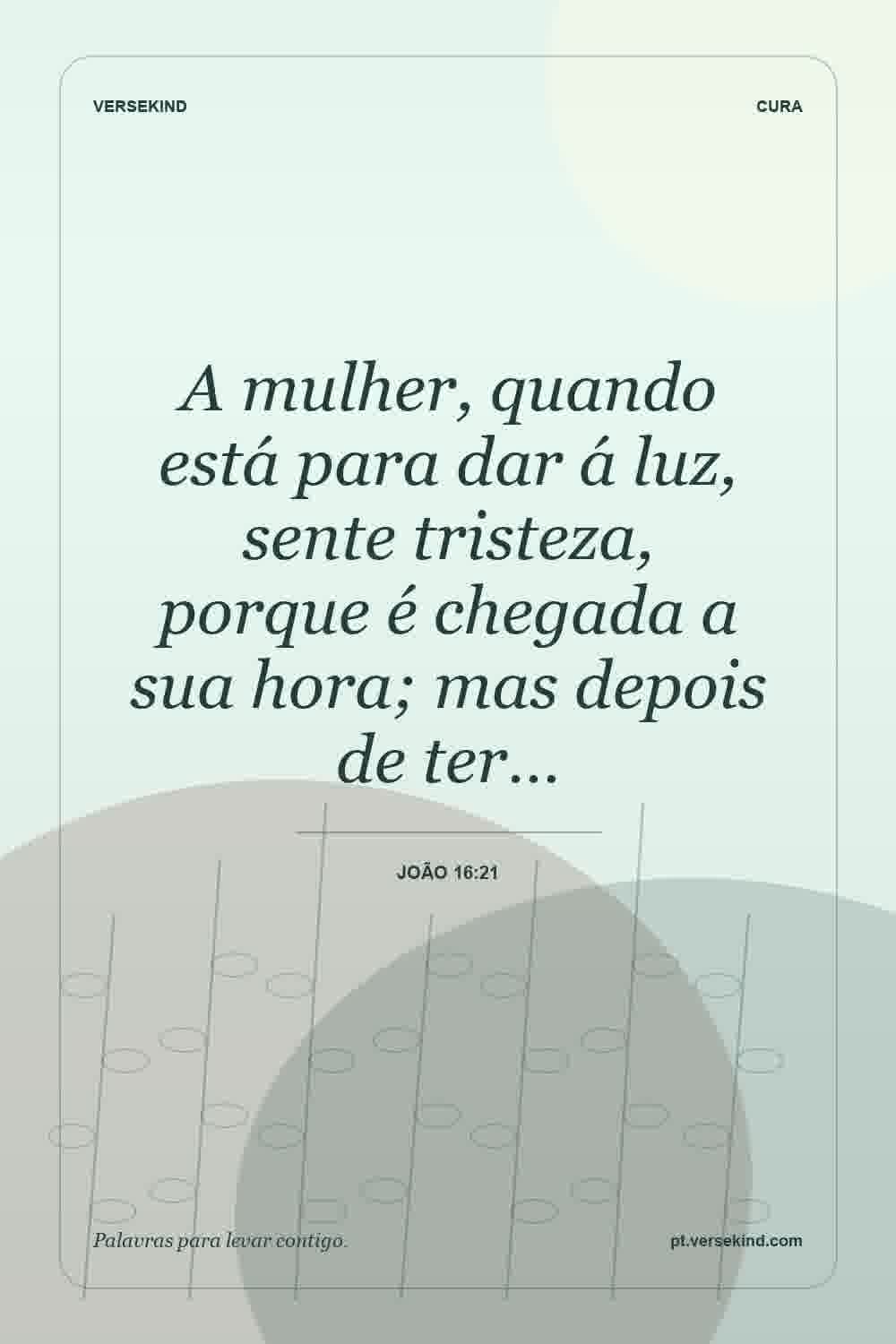 A mulher, quando está para dar á luz, sente tristeza, porque é chegada a sua hora; mas depois de ter… — João 16:21