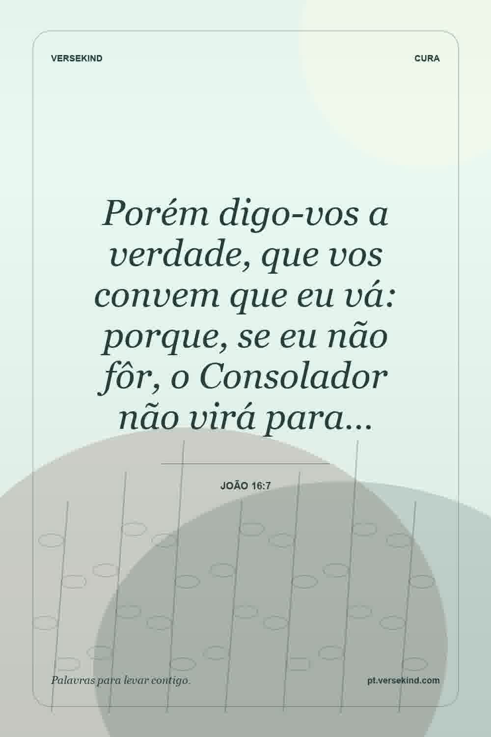 Porém digo-vos a verdade, que vos convem que eu vá: porque, se eu não fôr, o Consolador não virá para… — João 16:7