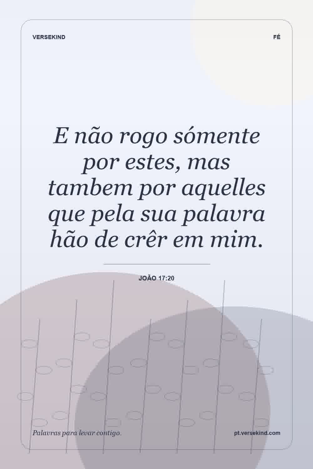 E não rogo sómente por estes, mas tambem por aquelles que pela sua palavra hão de crêr em mim. — João 17:20