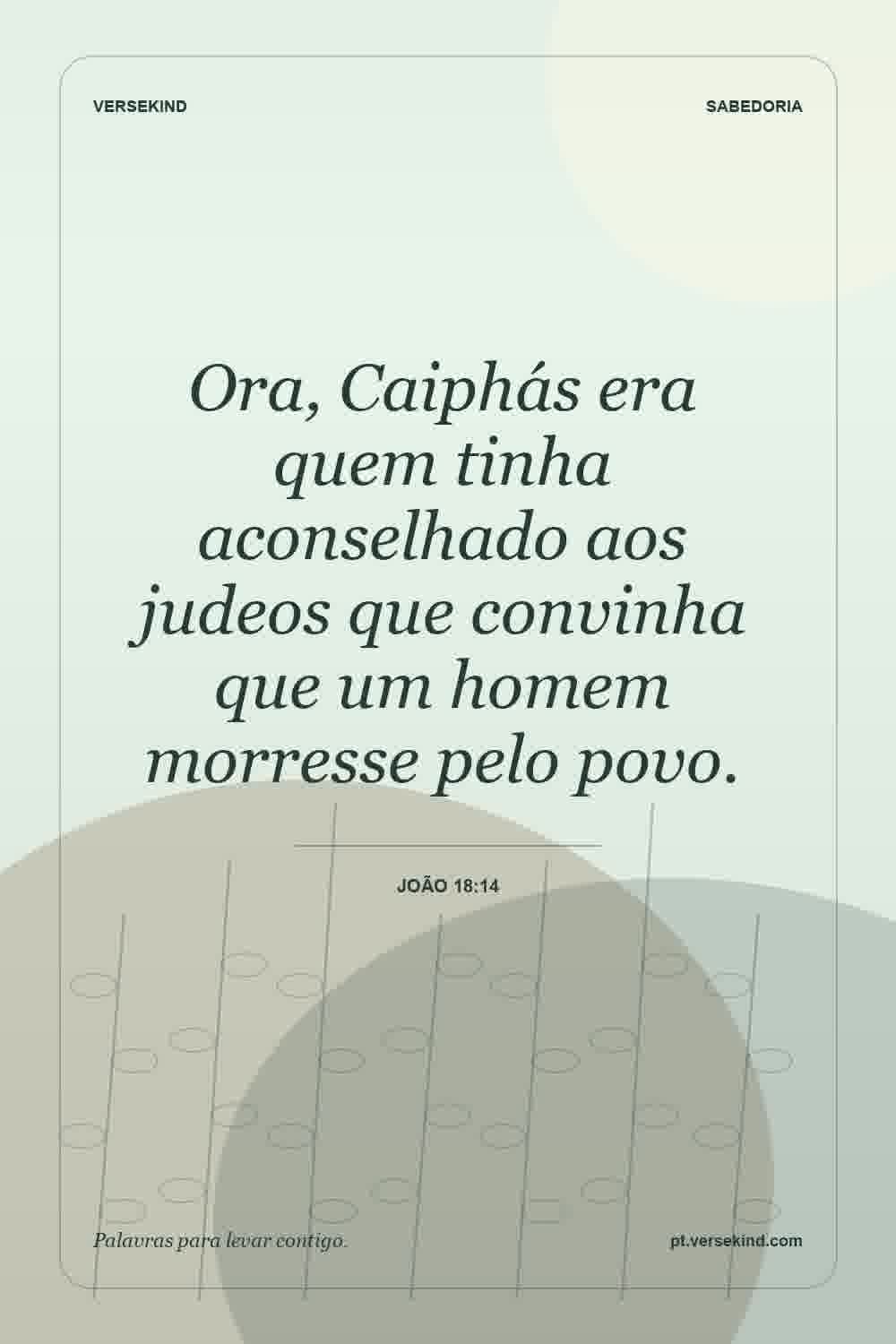 Ora, Caiphás era quem tinha aconselhado aos judeos que convinha que um homem morresse pelo povo. — João 18:14