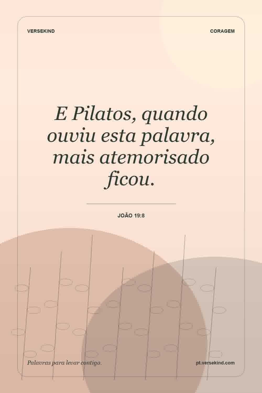 E Pilatos, quando ouviu esta palavra, mais atemorisado ficou. — João 19:8
