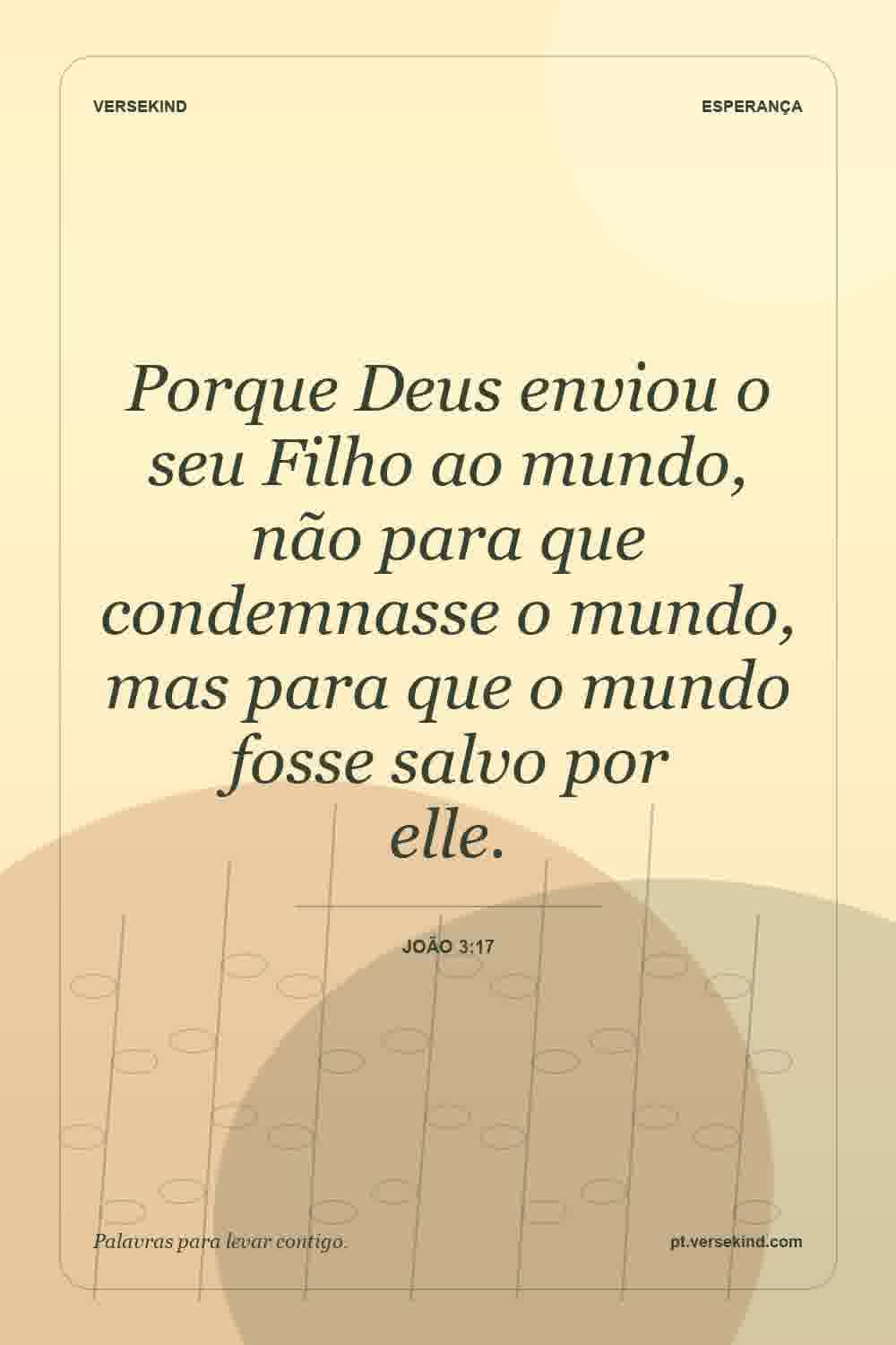Porque Deus enviou o seu Filho ao mundo, não para que condemnasse o mundo, mas para que o mundo fosse salvo por elle. — João 3:17