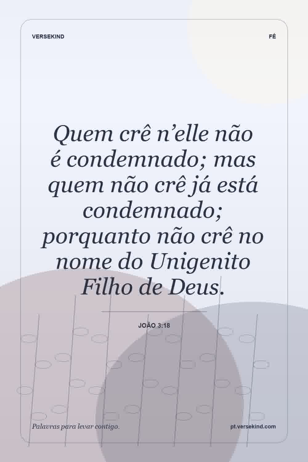 Quem crê n’elle não é condemnado; mas quem não crê já está condemnado; porquanto não crê no nome do Unigenito Filho de Deus. — João 3:18