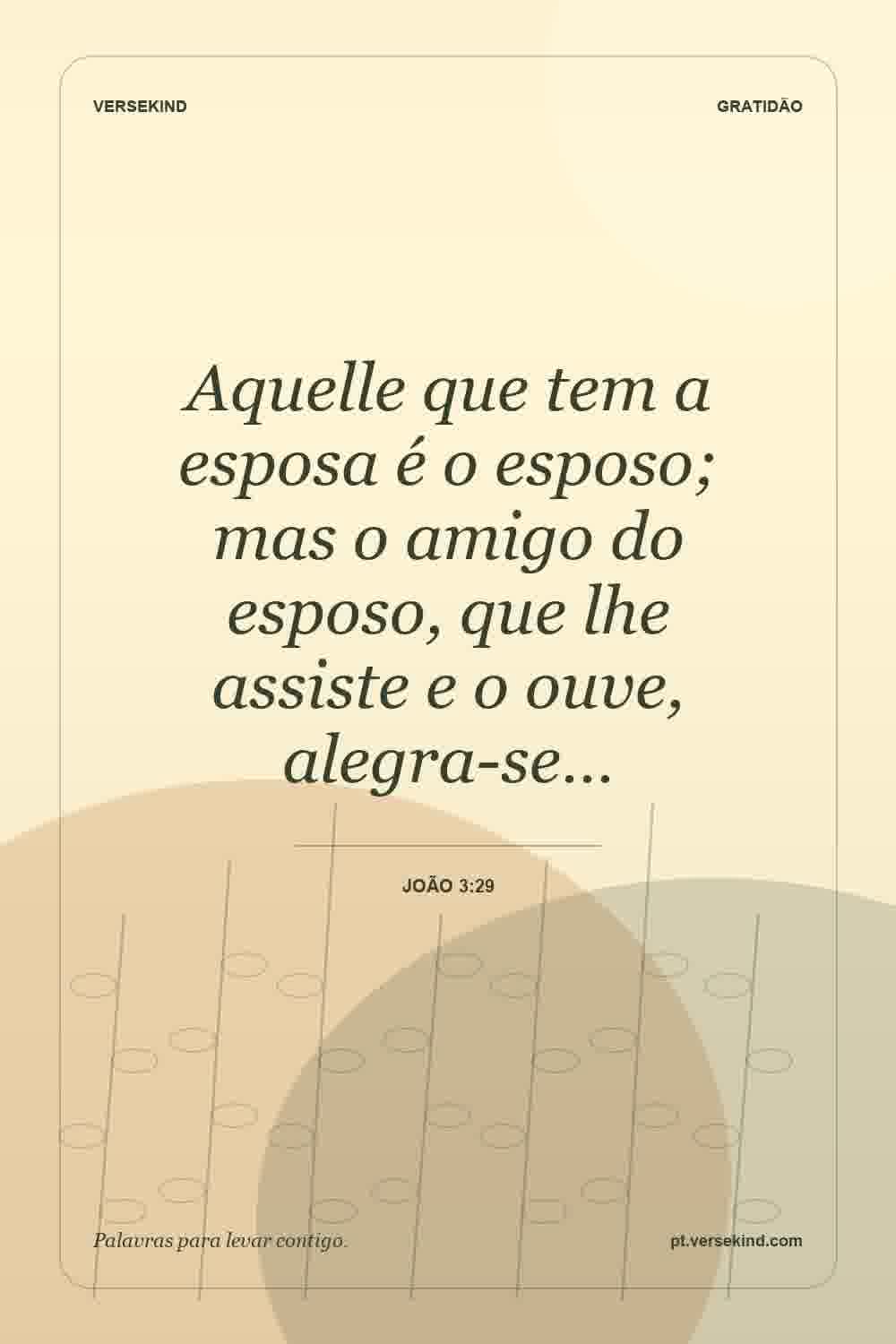 Aquelle que tem a esposa é o esposo; mas o amigo do esposo, que lhe assiste e o ouve, alegra-se… — João 3:29