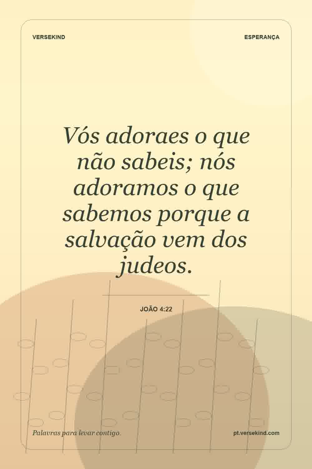 Vós adoraes o que não sabeis; nós adoramos o que sabemos porque a salvação vem dos judeos. — João 4:22