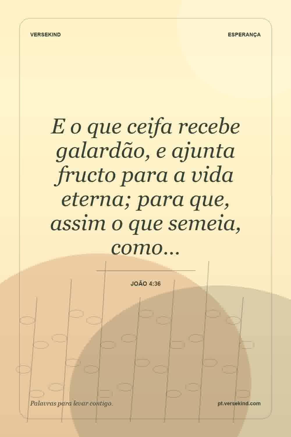 E o que ceifa recebe galardão, e ajunta fructo para a vida eterna; para que, assim o que semeia, como… — João 4:36