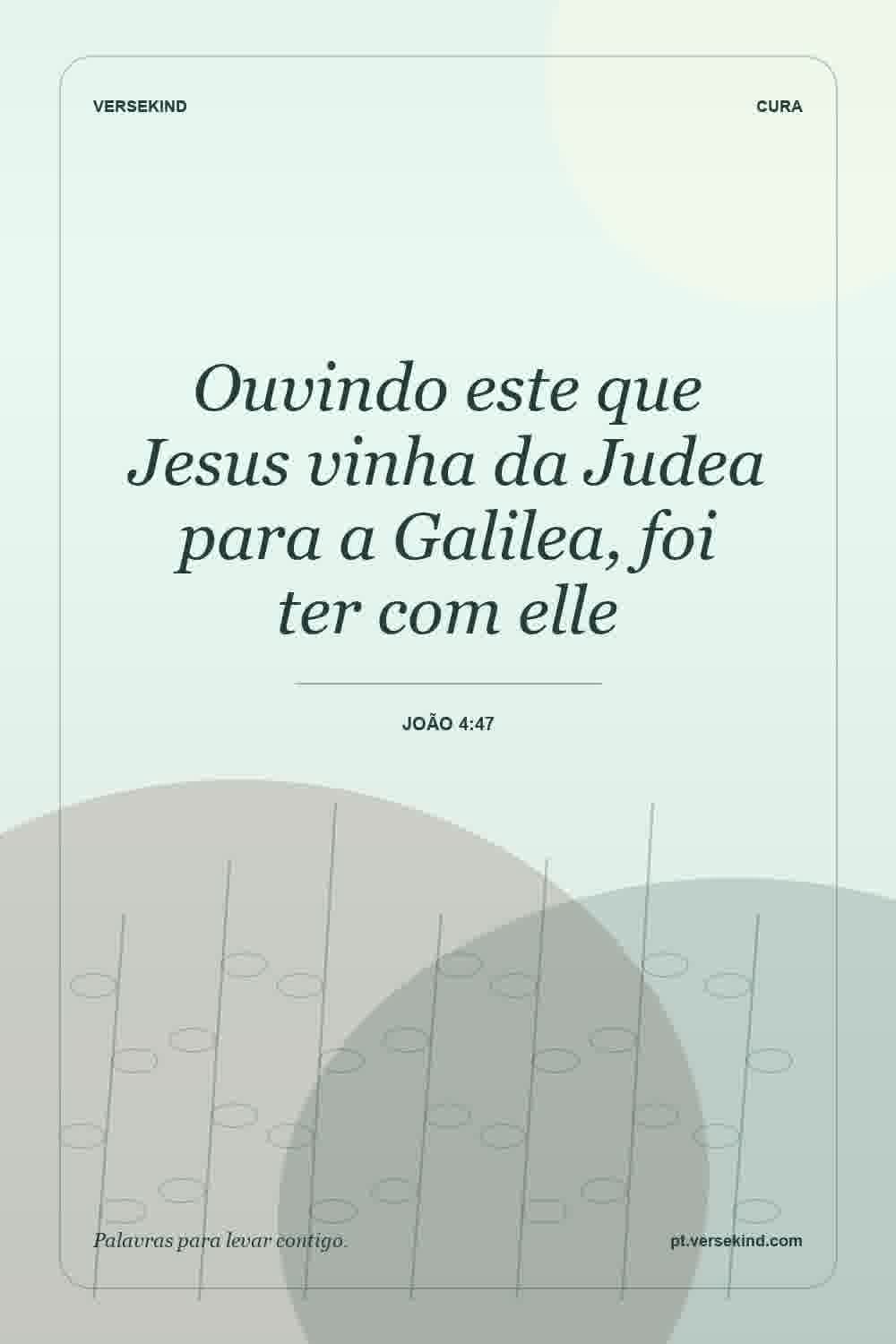 Ouvindo este que Jesus vinha da Judea para a Galilea, foi ter com elle — João 4:47