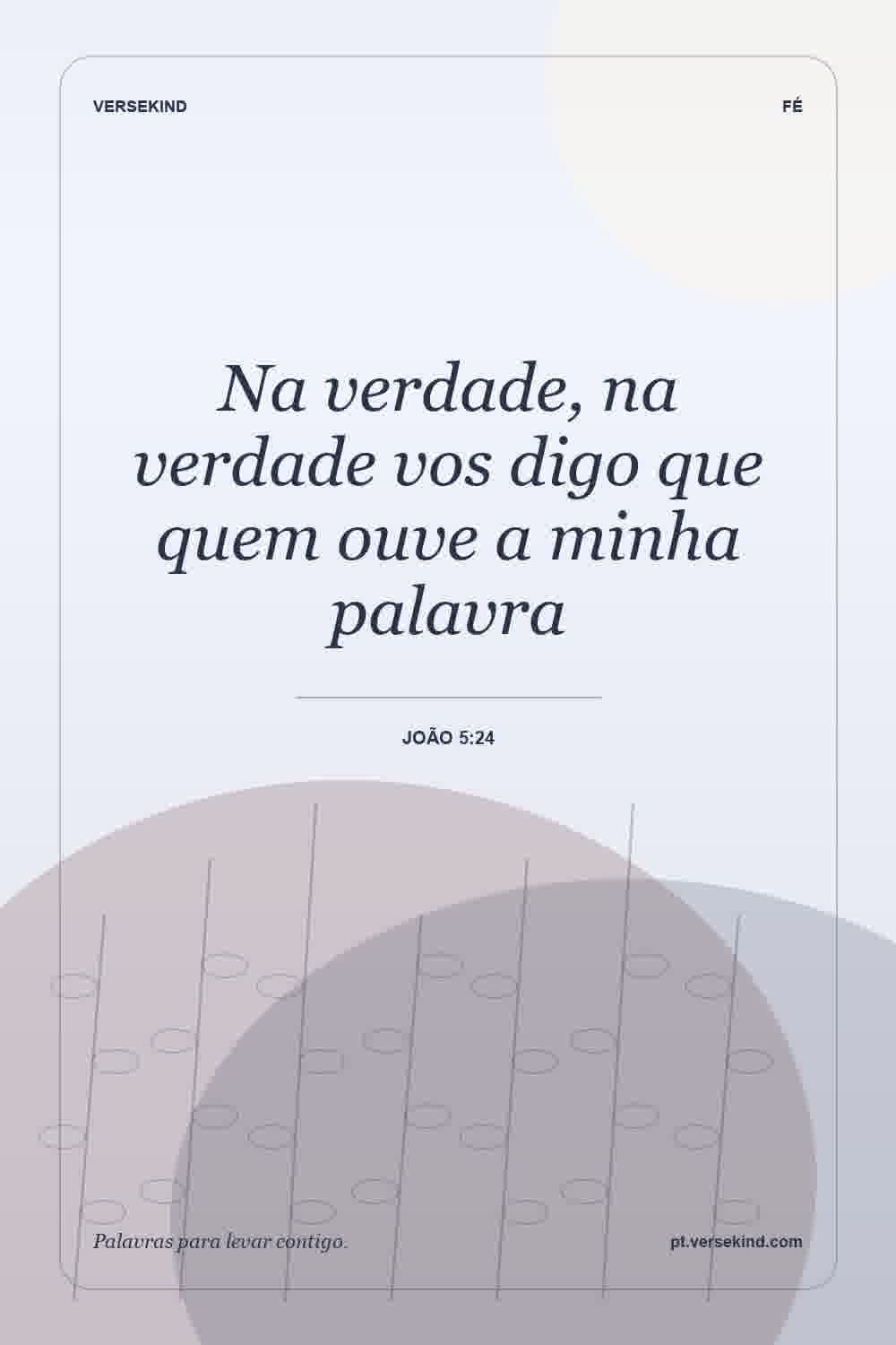 Na verdade, na verdade vos digo que quem ouve a minha palavra — João 5:24