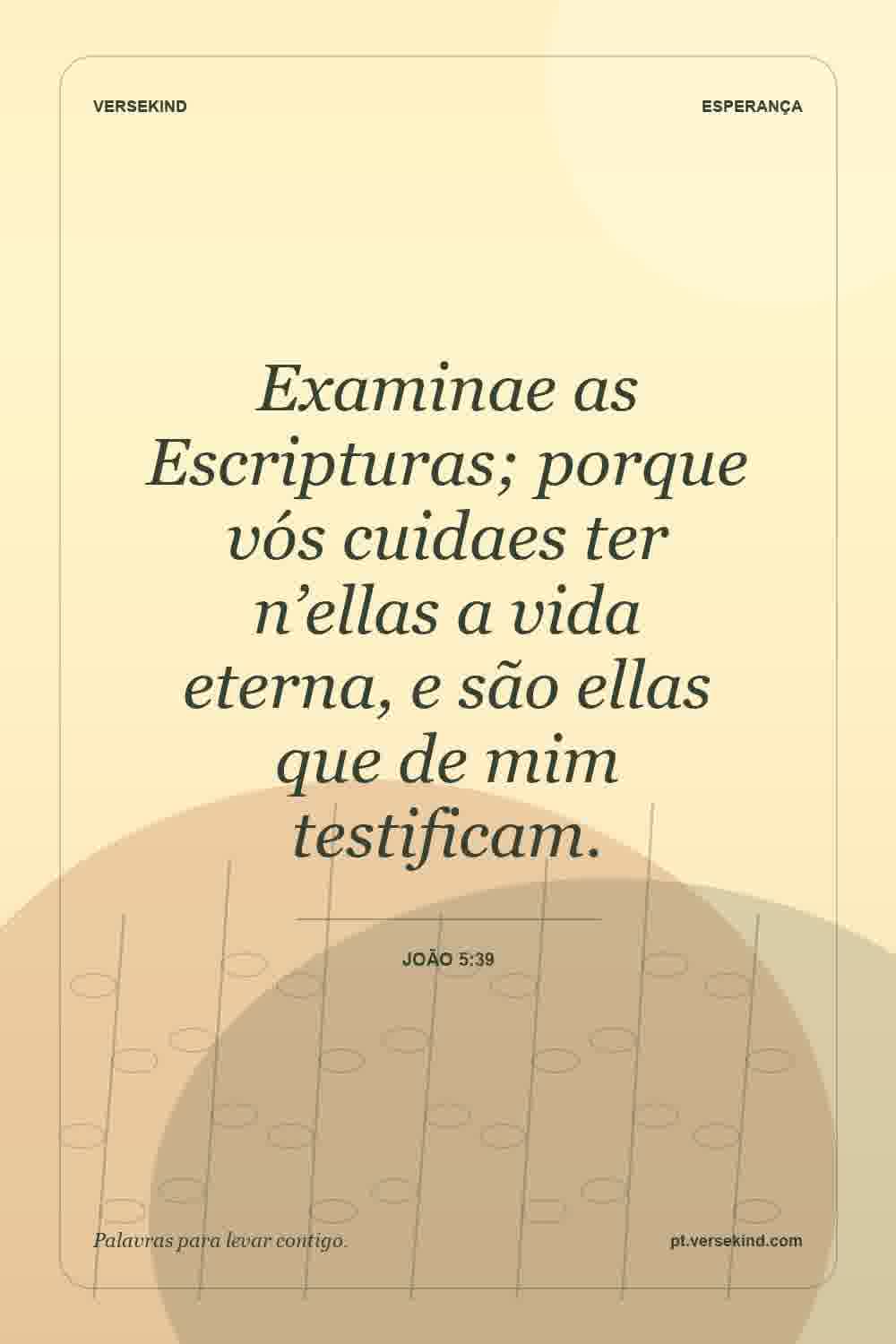 Examinae as Escripturas; porque vós cuidaes ter n’ellas a vida eterna, e são ellas que de mim testificam. — João 5:39