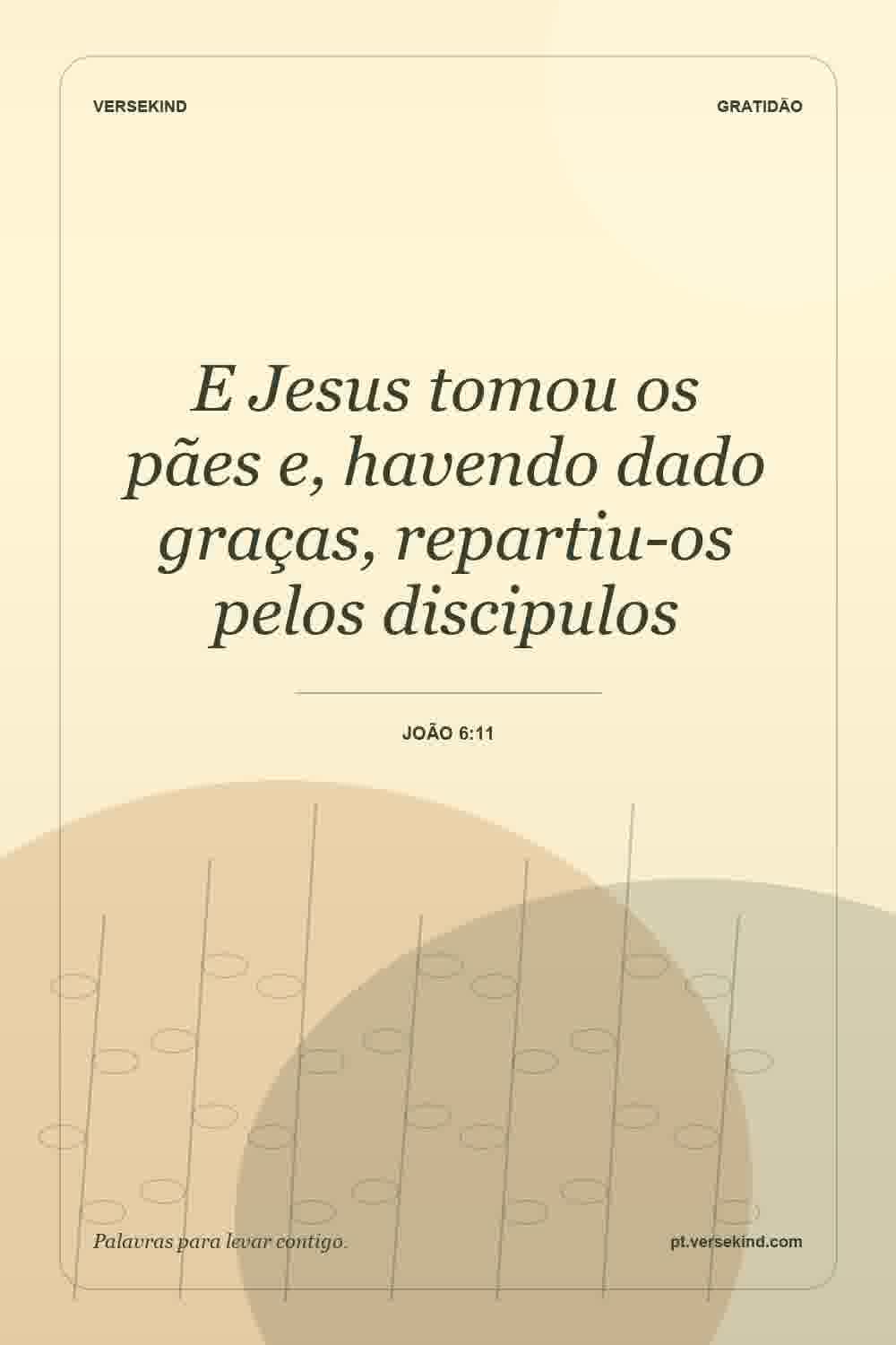 E Jesus tomou os pães e, havendo dado graças, repartiu-os pelos discipulos — João 6:11