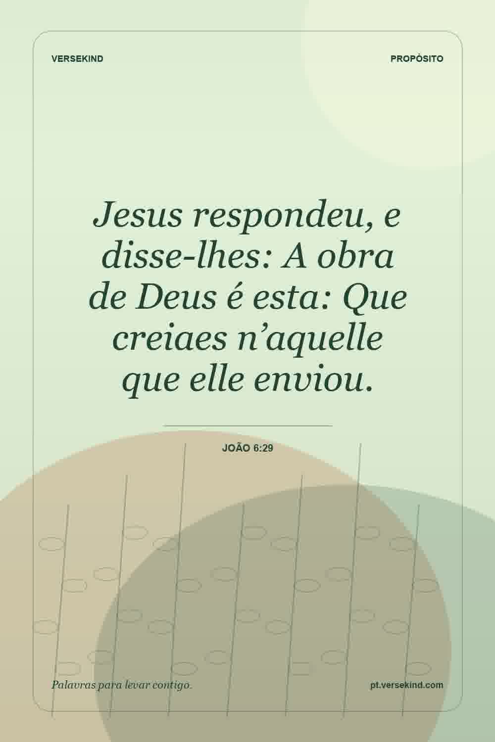 Jesus respondeu, e disse-lhes: A obra de Deus é esta: Que creiaes n’aquelle que elle enviou. — João 6:29