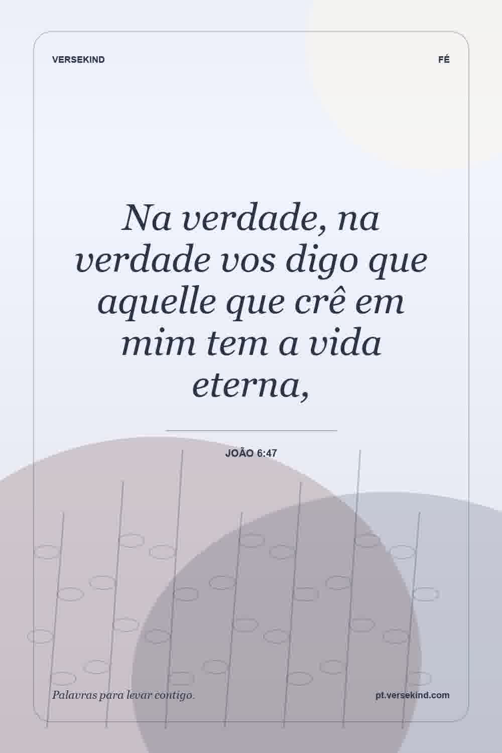 Na verdade, na verdade vos digo que aquelle que crê em mim tem a vida eterna, — João 6:47