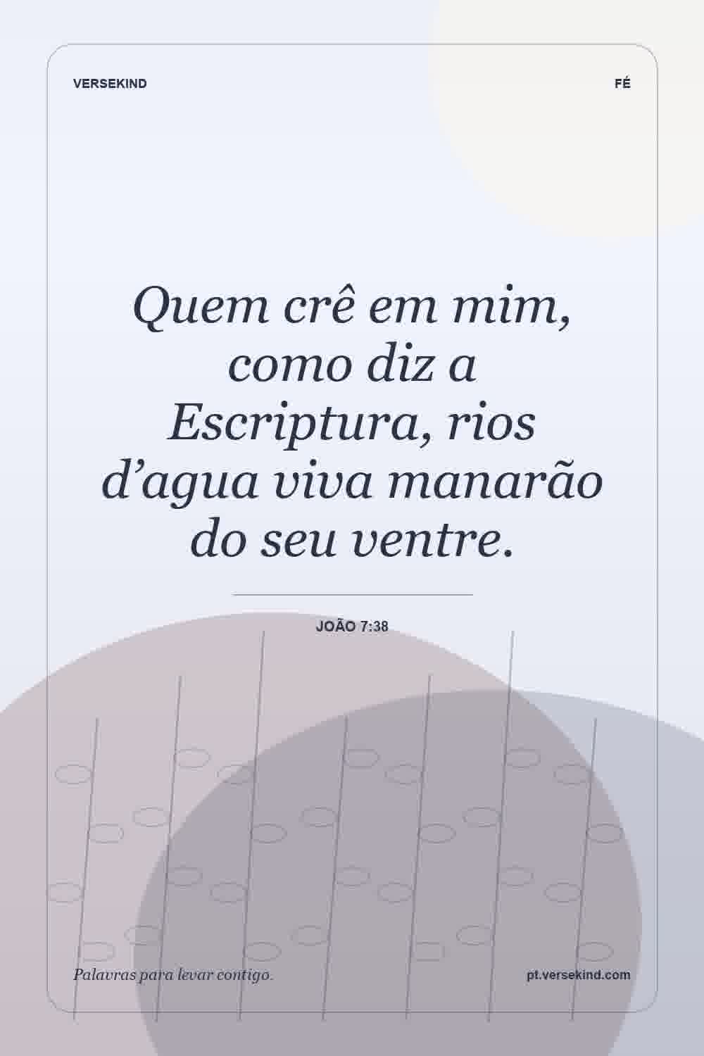 Quem crê em mim, como diz a Escriptura, rios d’agua viva manarão do seu ventre. — João 7:38
