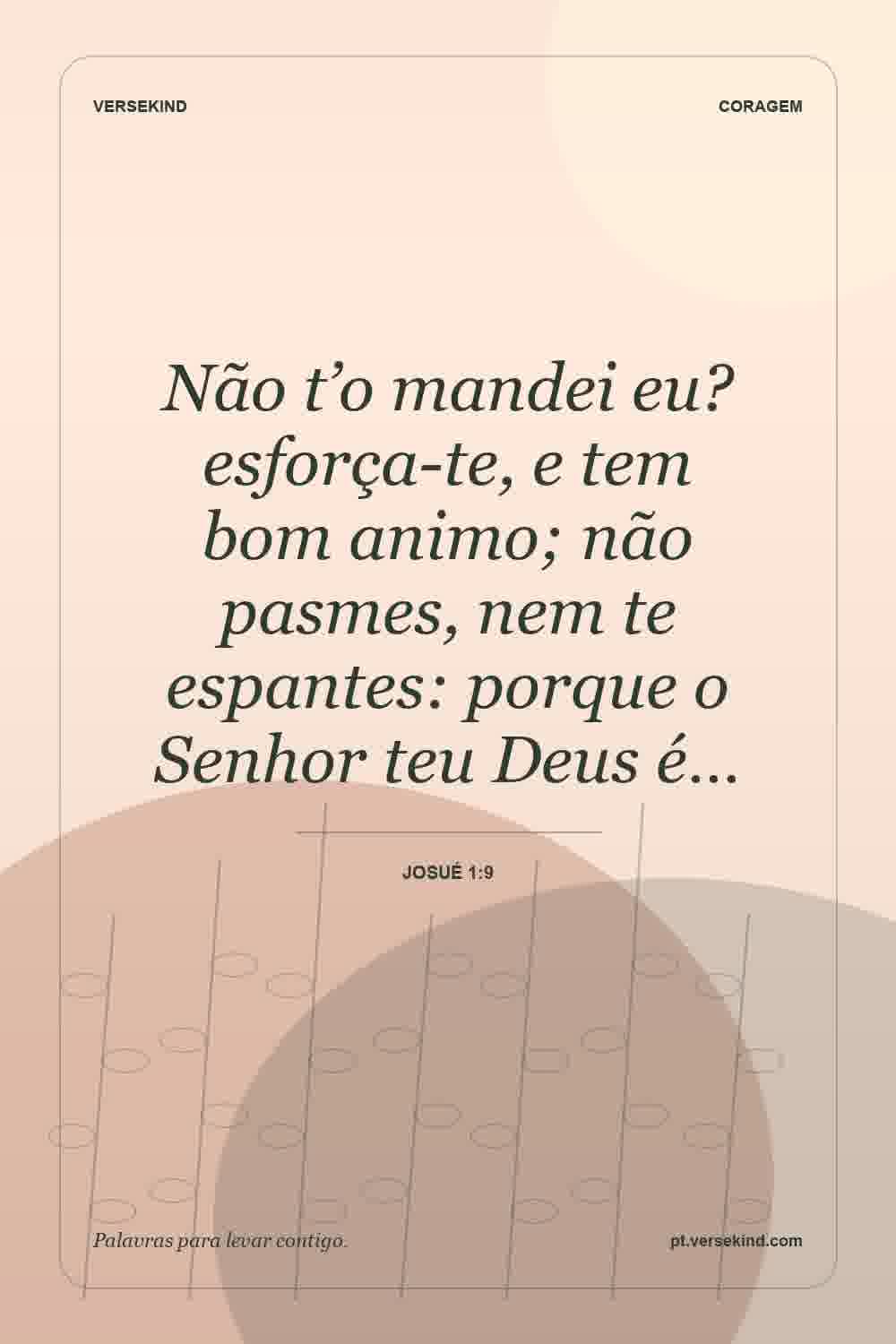 Não t’o mandei eu? esforça-te, e tem bom animo; não pasmes, nem te espantes: porque o Senhor teu Deus é… — Josué 1:9
