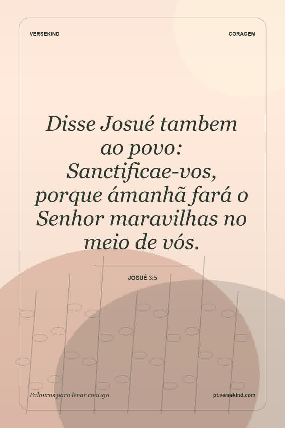 Disse Josué tambem ao povo: Sanctificae-vos, porque ámanhã fará o Senhor maravilhas no meio de vós. — Josué 3:5