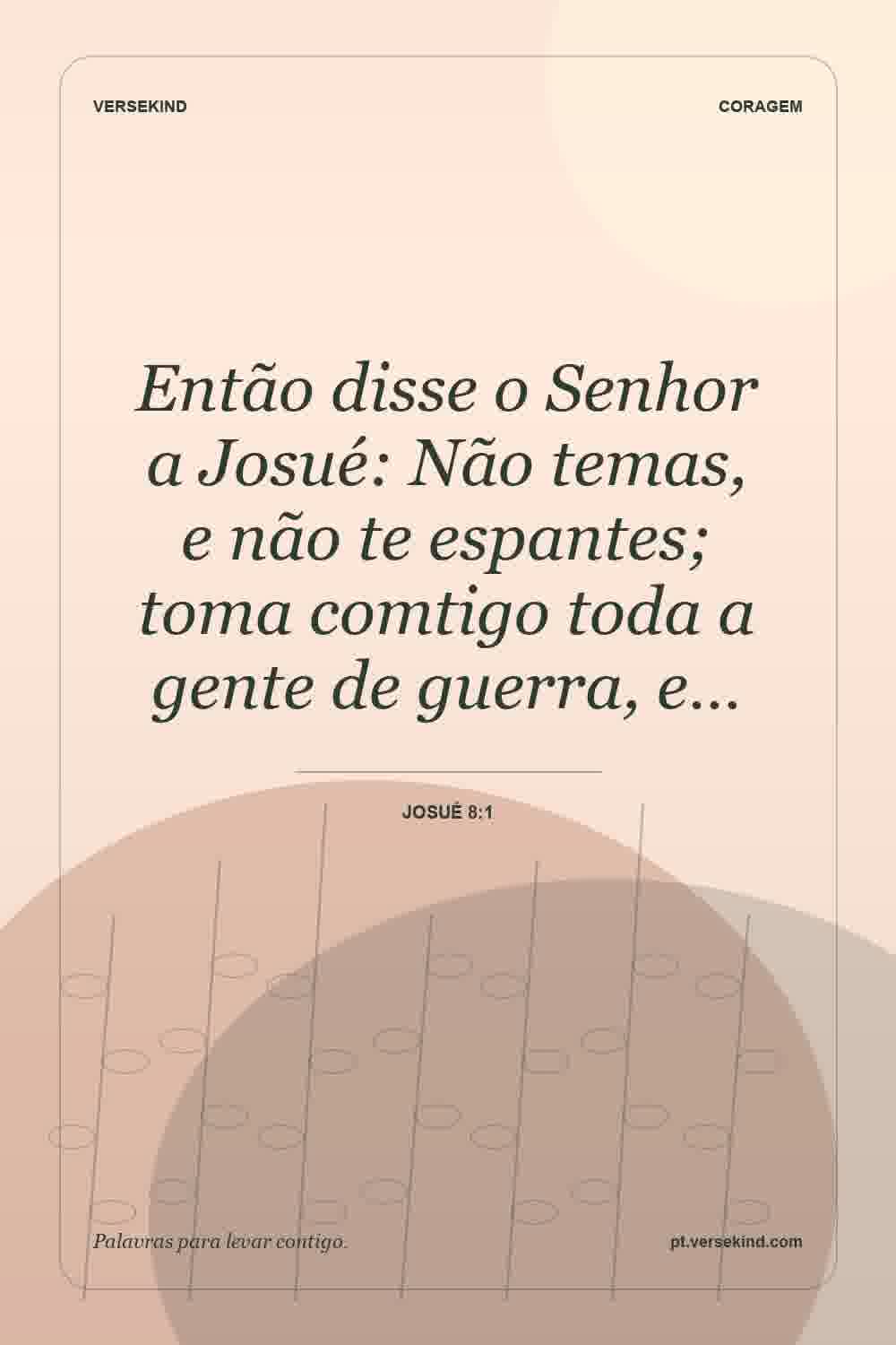 Então disse o Senhor a Josué: Não temas, e não te espantes; toma comtigo toda a gente de guerra, e… — Josué 8:1