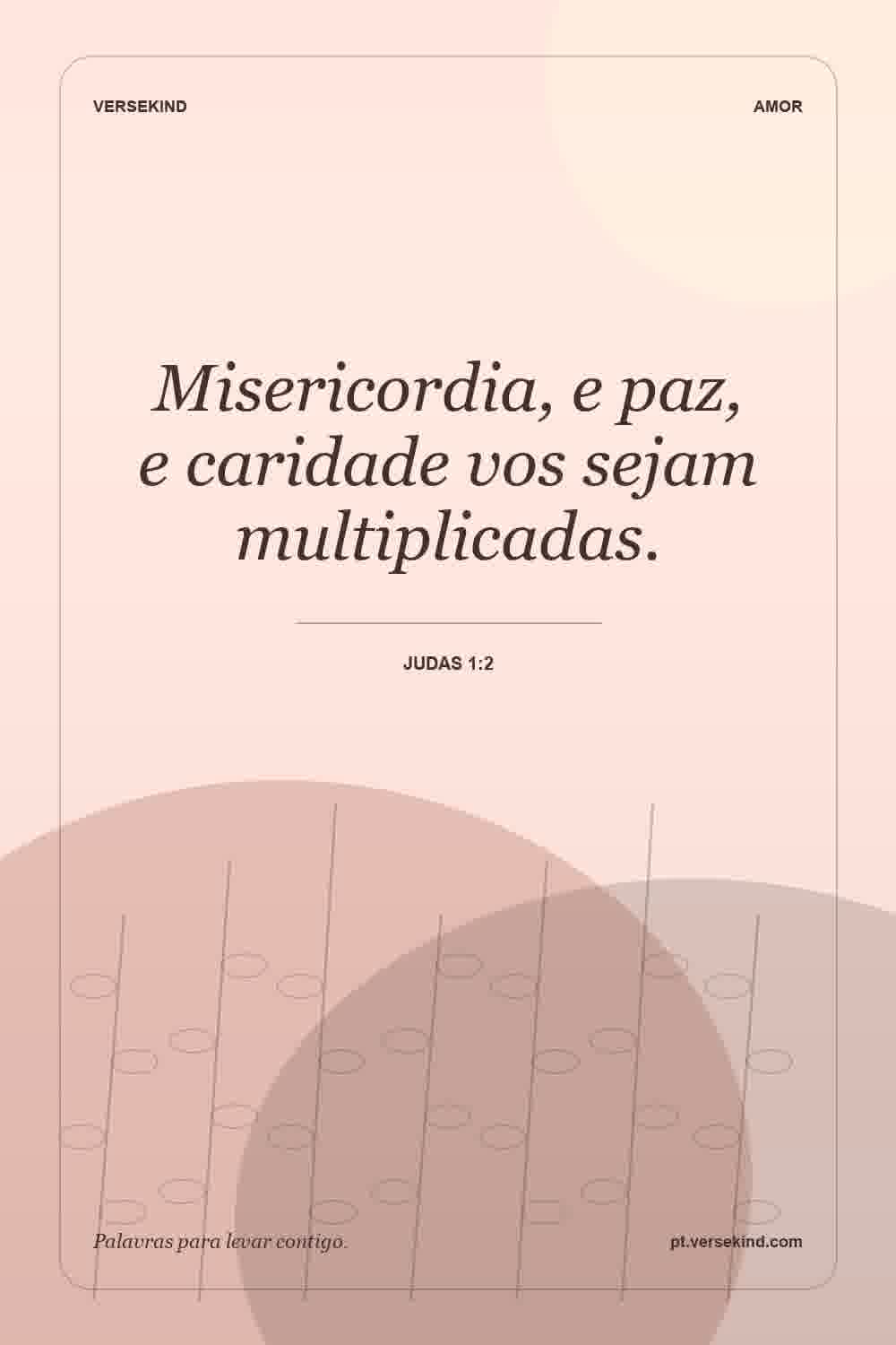 Misericordia, e paz, e caridade vos sejam multiplicadas. — Judas 1:2