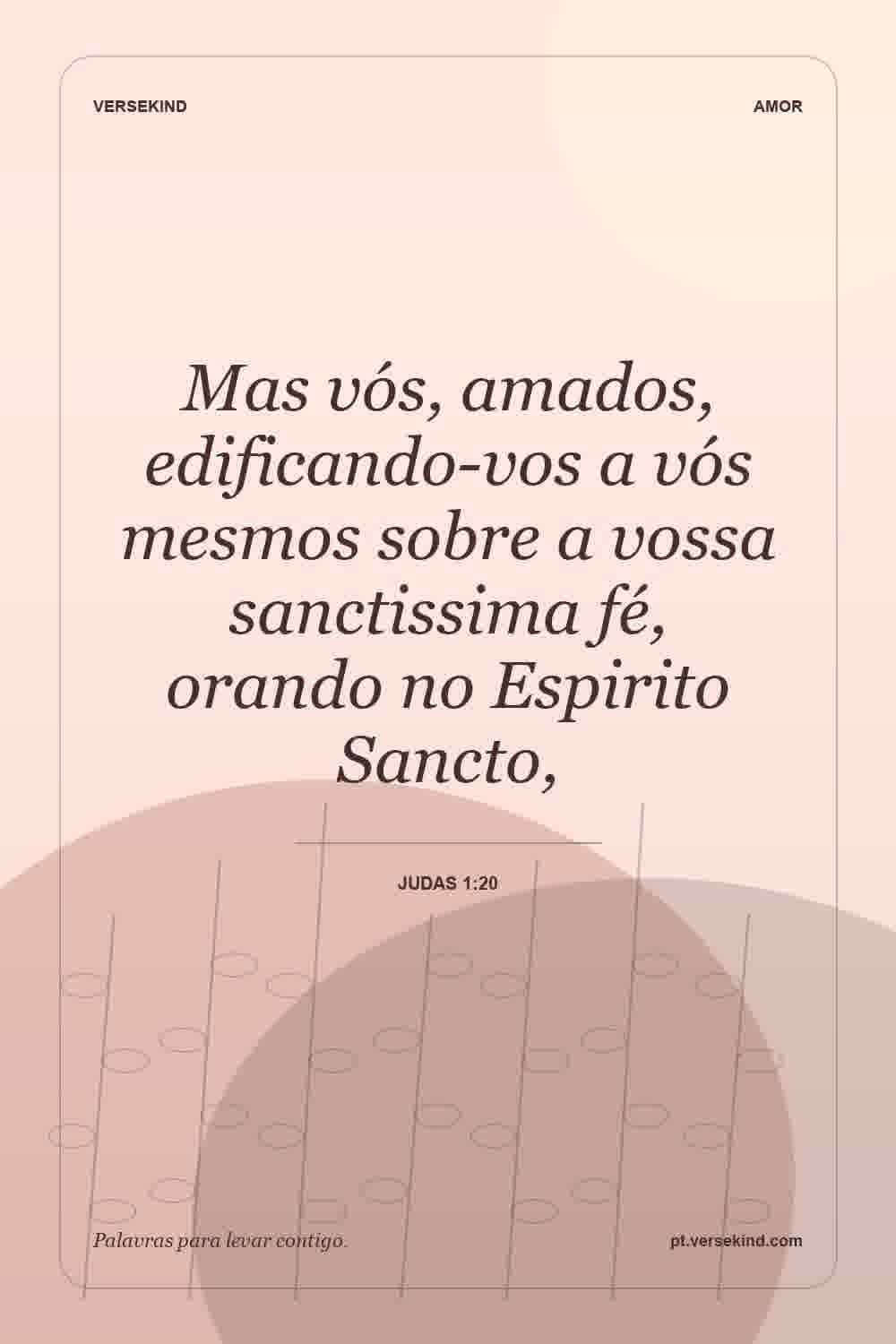 Mas vós, amados, edificando-vos a vós mesmos sobre a vossa sanctissima fé, orando no Espirito Sancto, — Judas 1:20