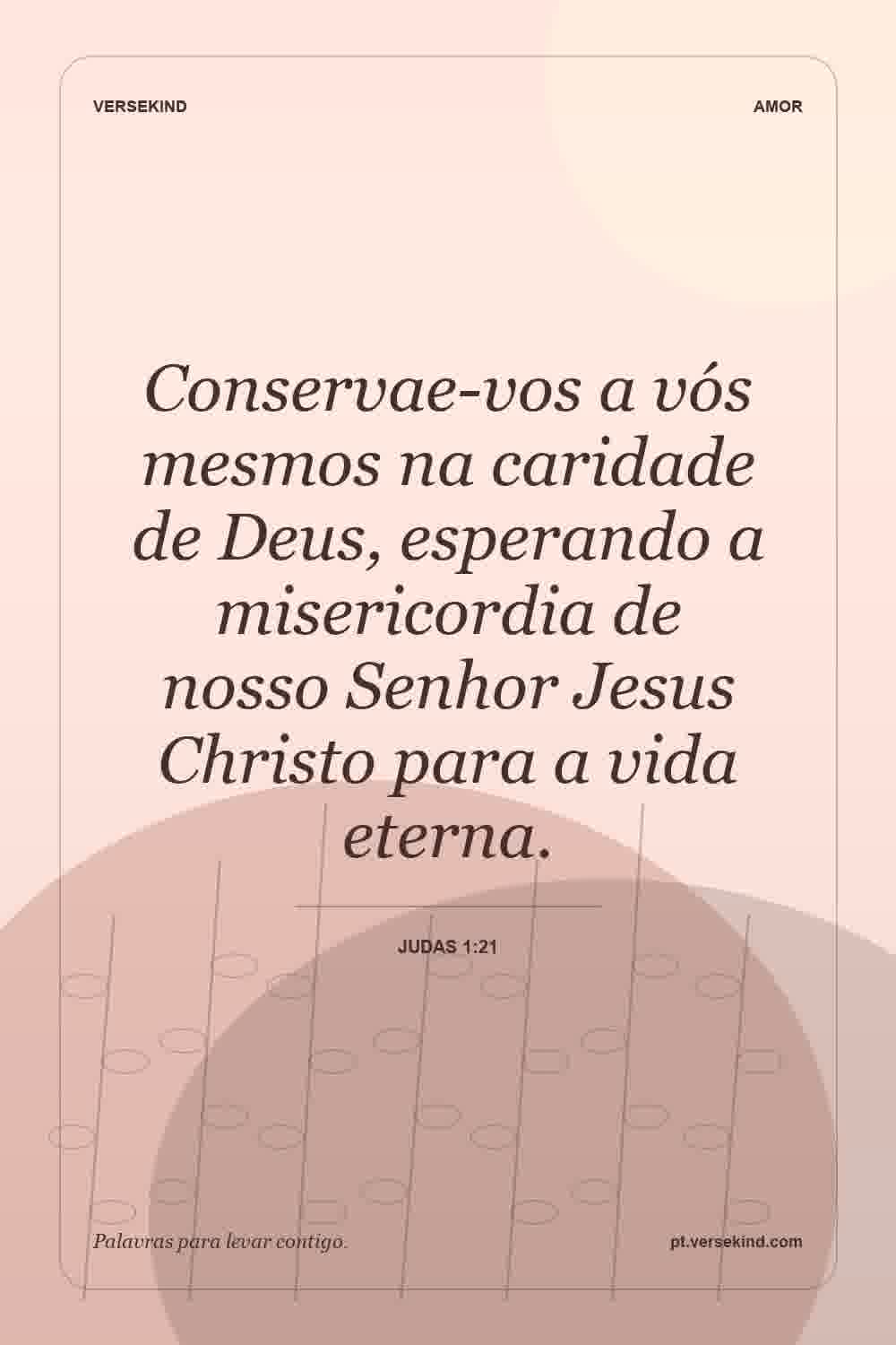 Conservae-vos a vós mesmos na caridade de Deus, esperando a misericordia de nosso Senhor Jesus Christo para a vida eterna. — Judas 1:21