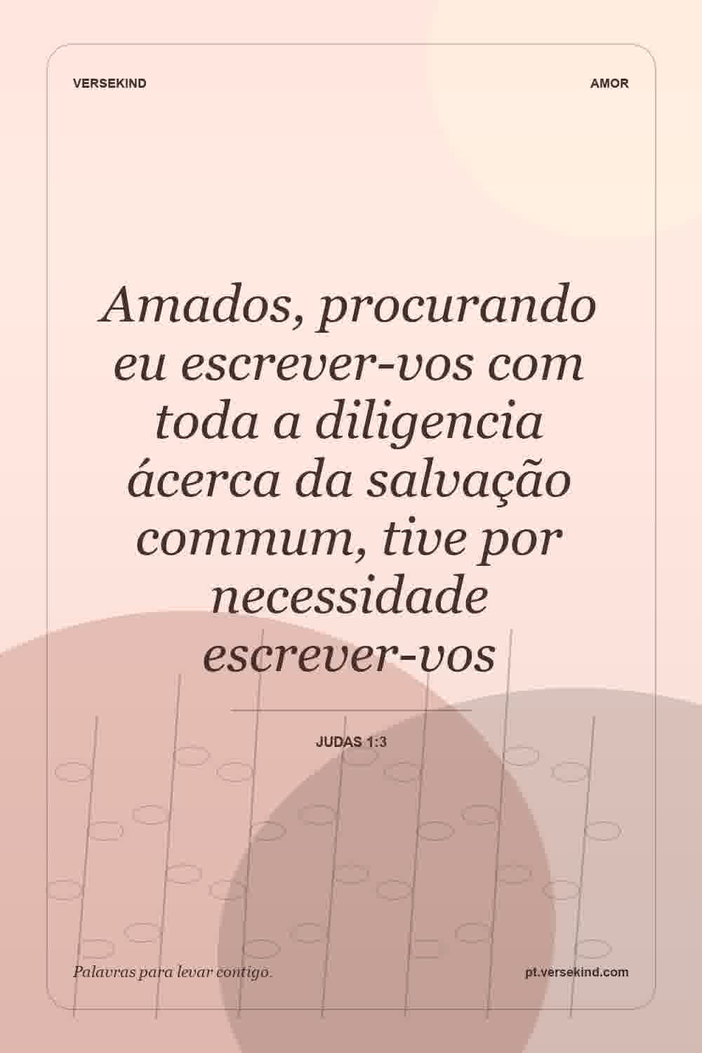 Amados, procurando eu escrever-vos com toda a diligencia ácerca da salvação commum, tive por necessidade escrever-vos — Judas 1:3