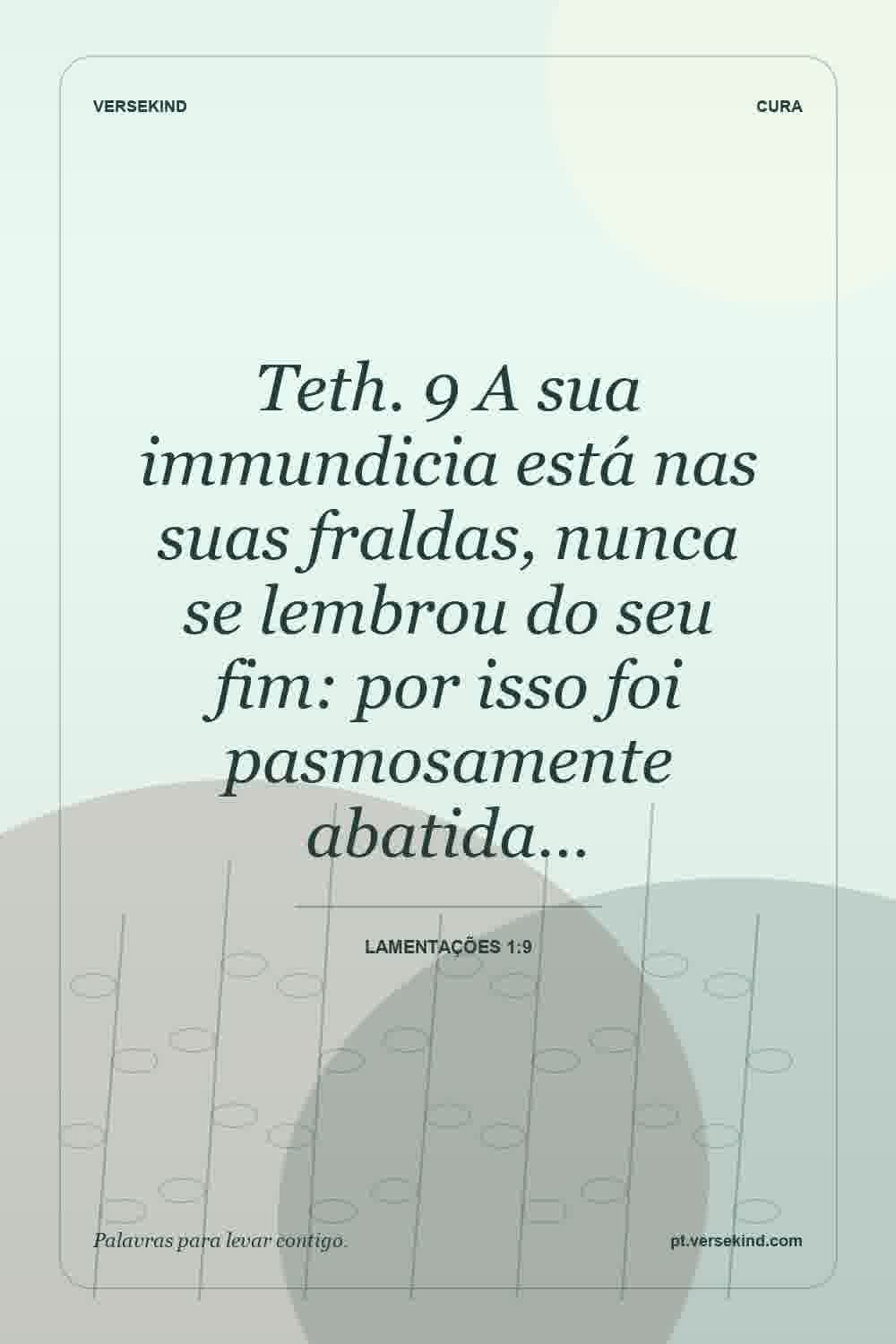 Teth. 9 A sua immundicia está nas suas fraldas, nunca se lembrou do seu fim: por isso foi pasmosamente abatida… — Lamentações 1:9