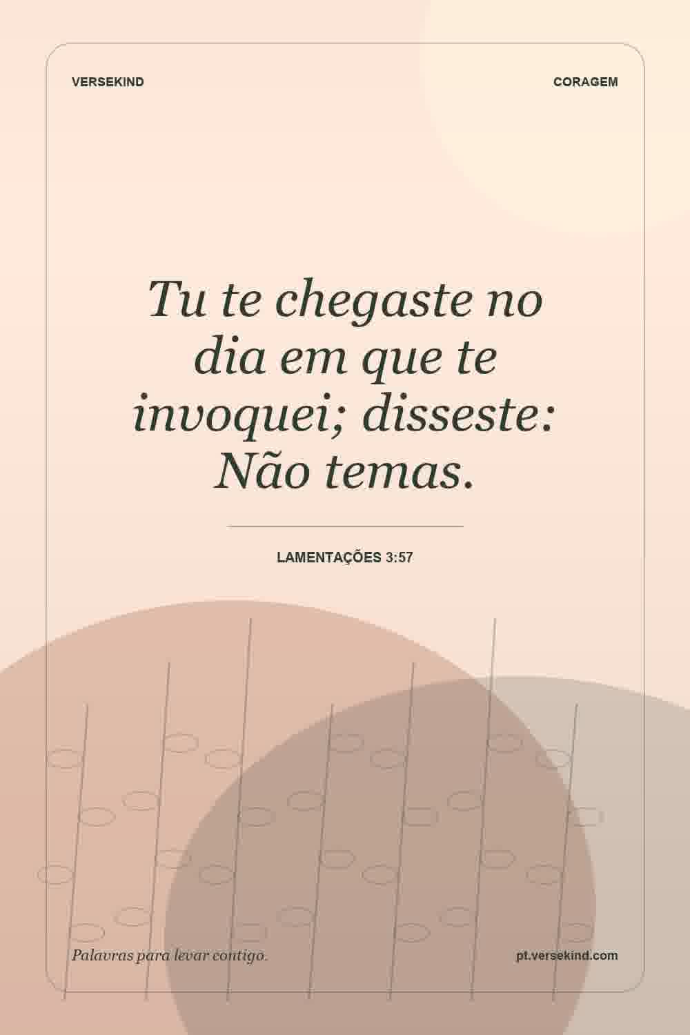 Tu te chegaste no dia em que te invoquei; disseste: Não temas. — Lamentações 3:57