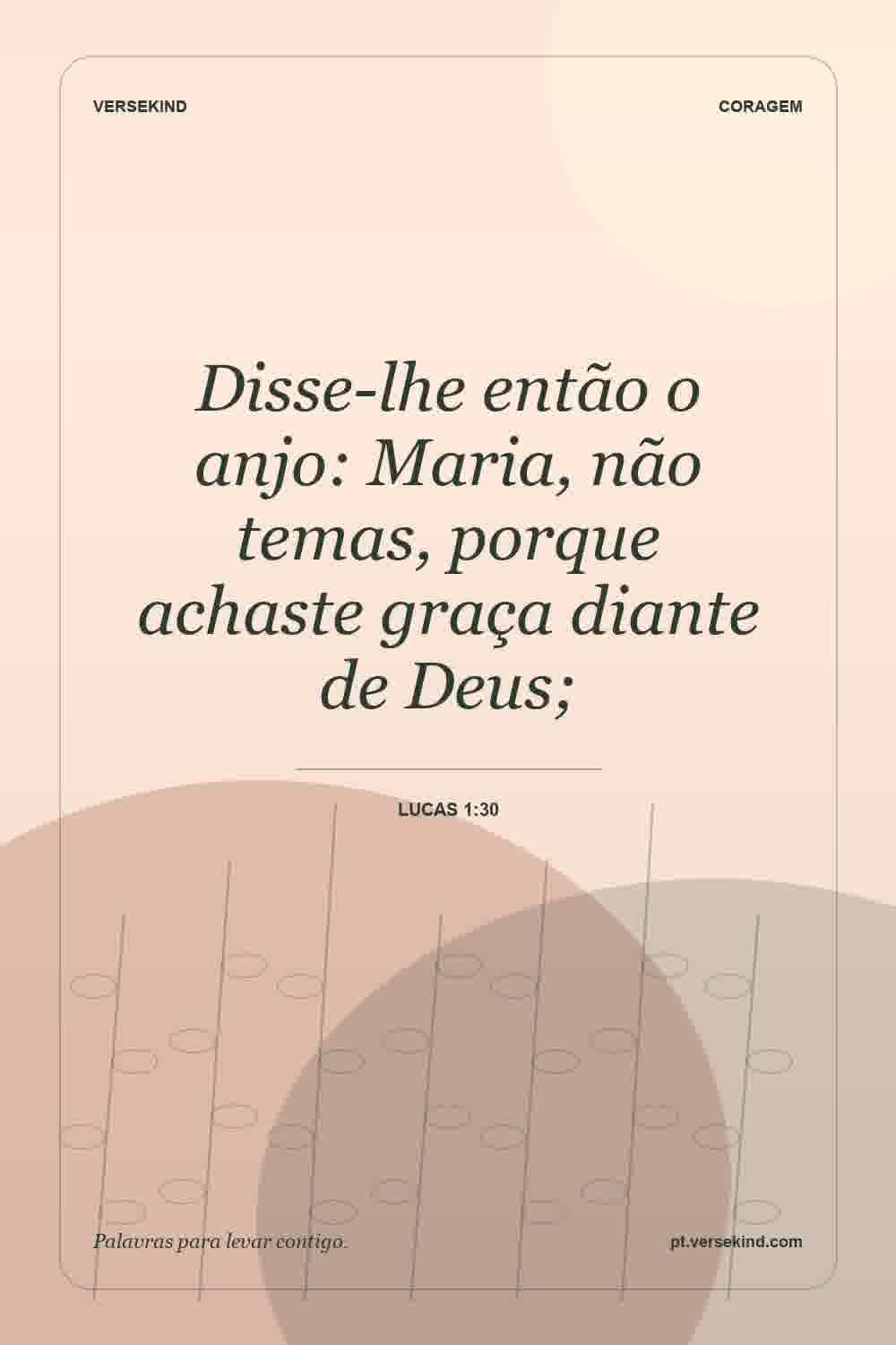 Disse-lhe então o anjo: Maria, não temas, porque achaste graça diante de Deus; — Lucas 1:30
