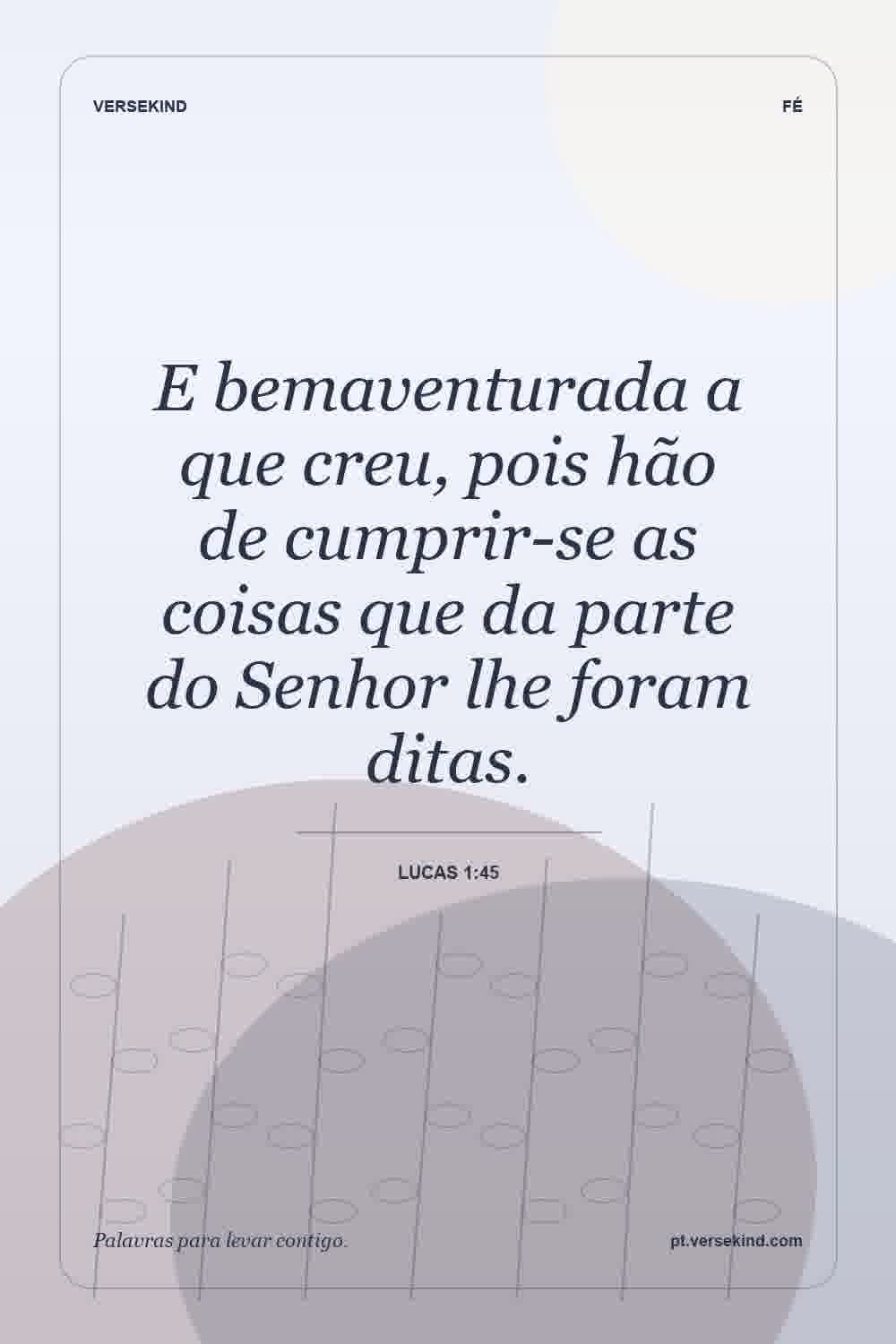 E bemaventurada a que creu, pois hão de cumprir-se as coisas que da parte do Senhor lhe foram ditas. — Lucas 1:45