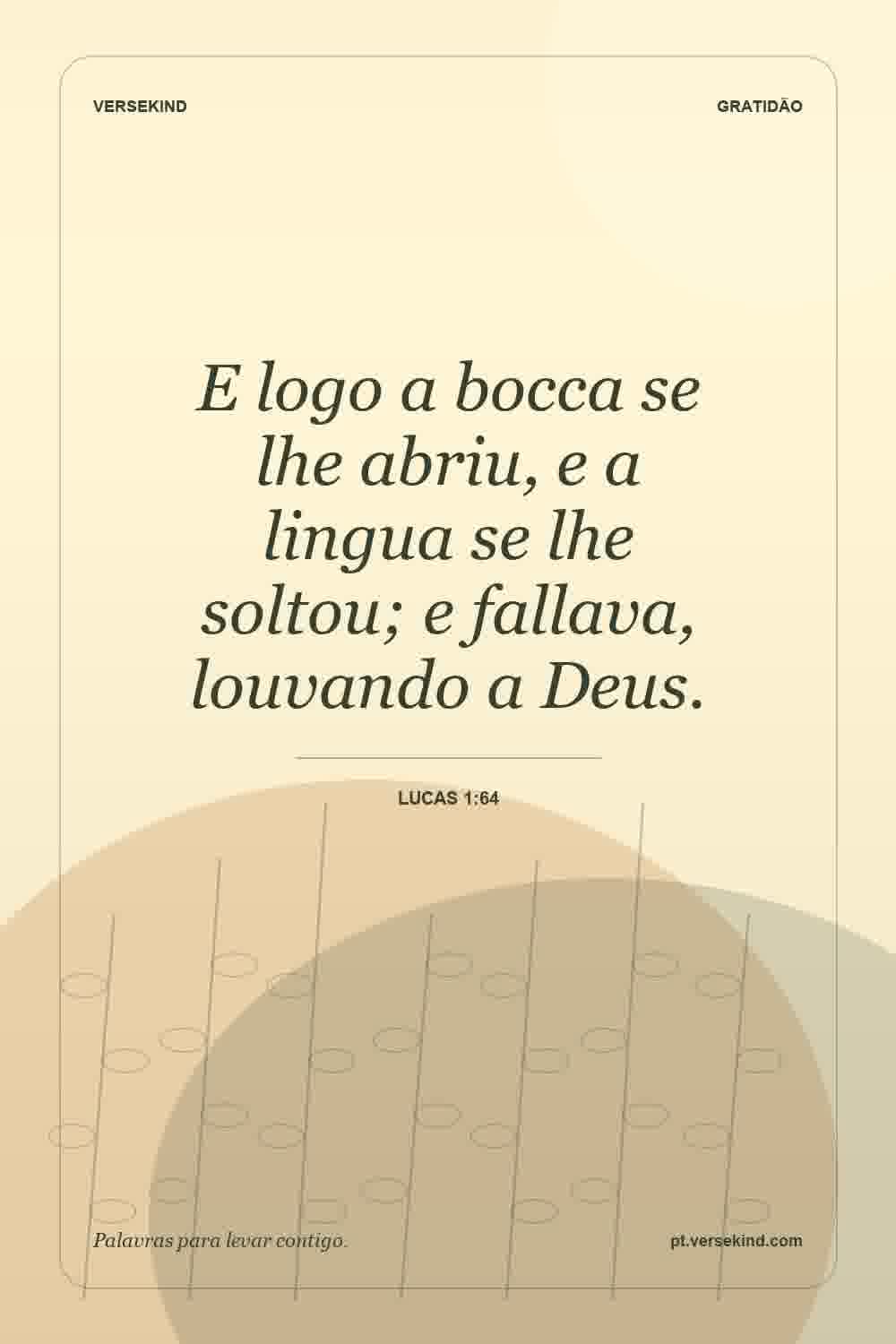 E logo a bocca se lhe abriu, e a lingua se lhe soltou; e fallava, louvando a Deus. — Lucas 1:64
