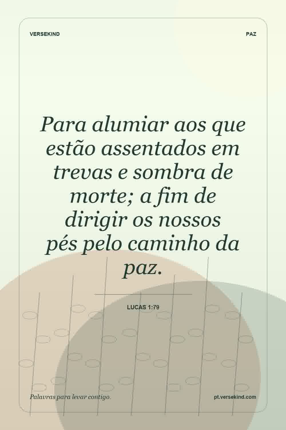 Para alumiar aos que estão assentados em trevas e sombra de morte; a fim de dirigir os nossos pés pelo caminho da paz. — Lucas 1:79
