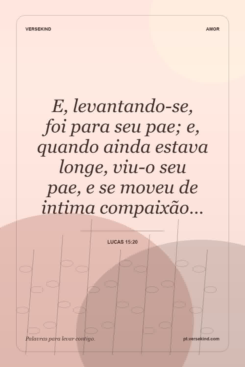 E, levantando-se, foi para seu pae; e, quando ainda estava longe, viu-o seu pae, e se moveu de intima compaixão… — Lucas 15:20
