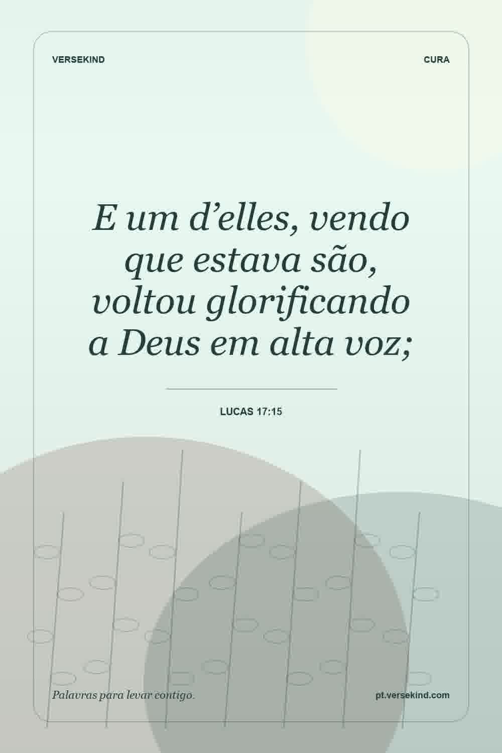 E um d’elles, vendo que estava são, voltou glorificando a Deus em alta voz; — Lucas 17:15