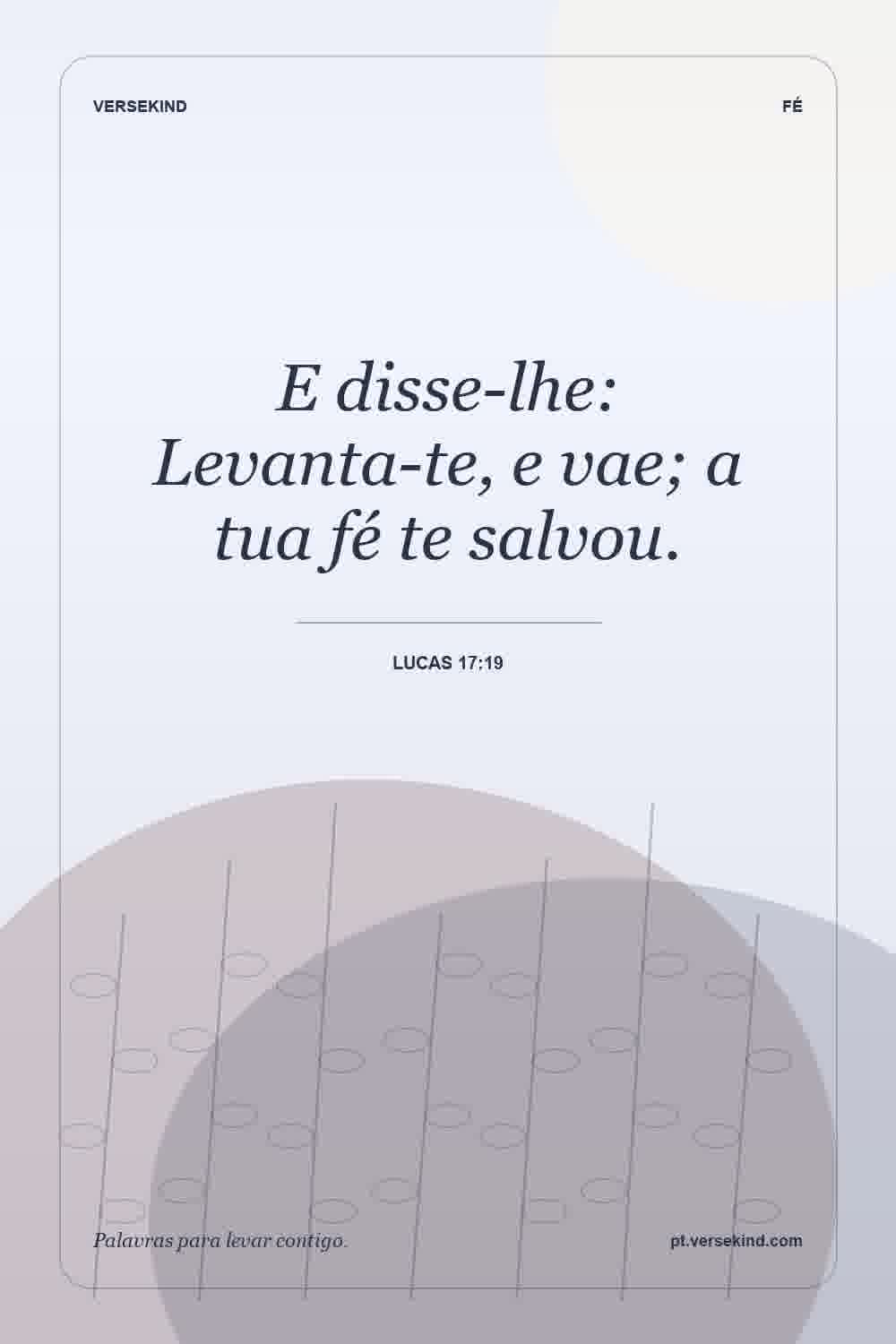 E disse-lhe: Levanta-te, e vae; a tua fé te salvou. — Lucas 17:19