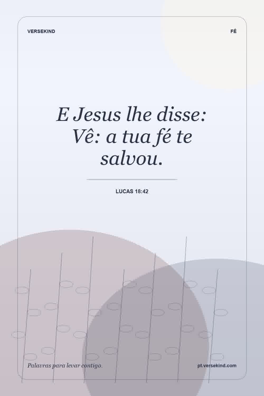 E Jesus lhe disse: Vê: a tua fé te salvou. — Lucas 18:42
