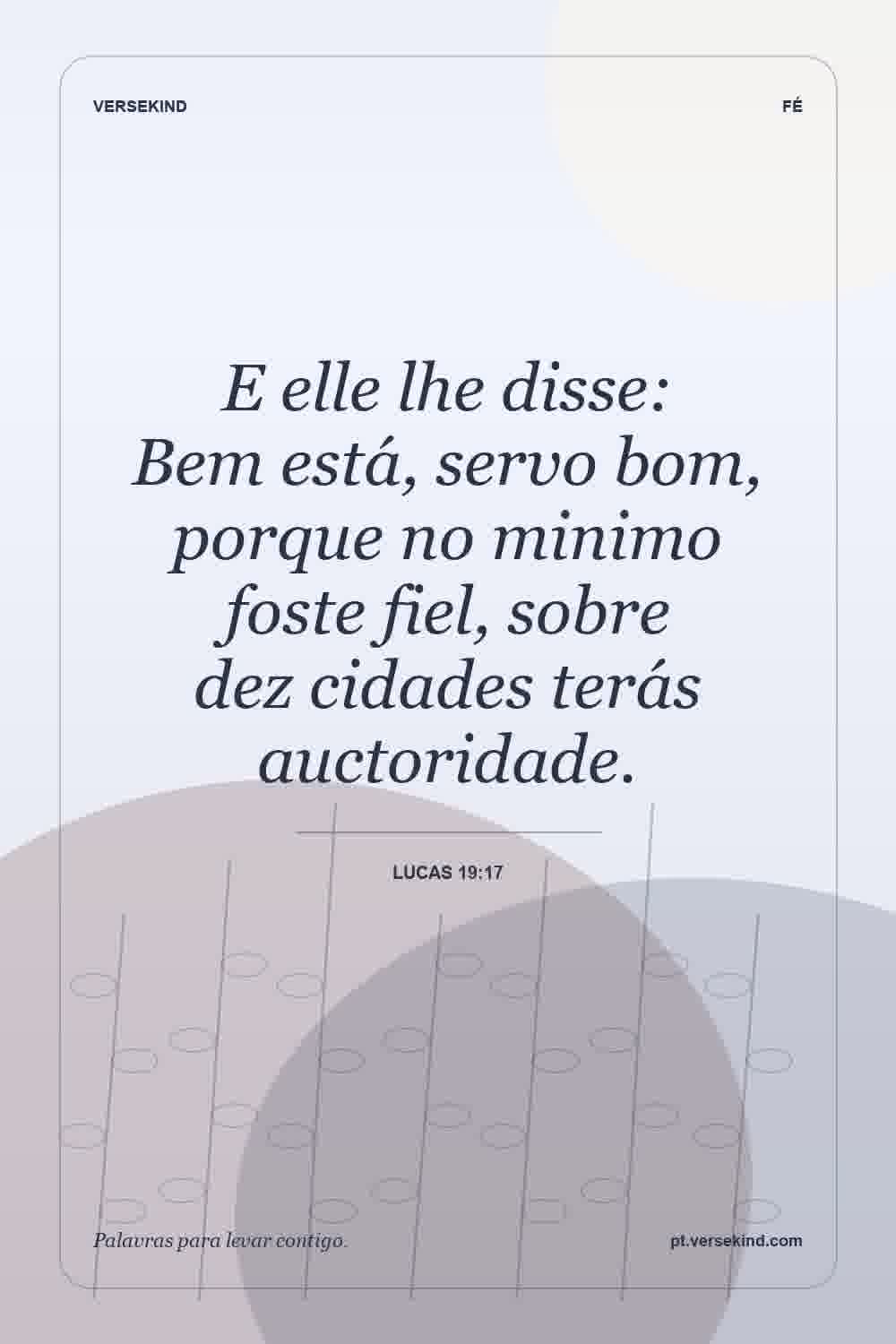 E elle lhe disse: Bem está, servo bom, porque no minimo foste fiel, sobre dez cidades terás auctoridade. — Lucas 19:17