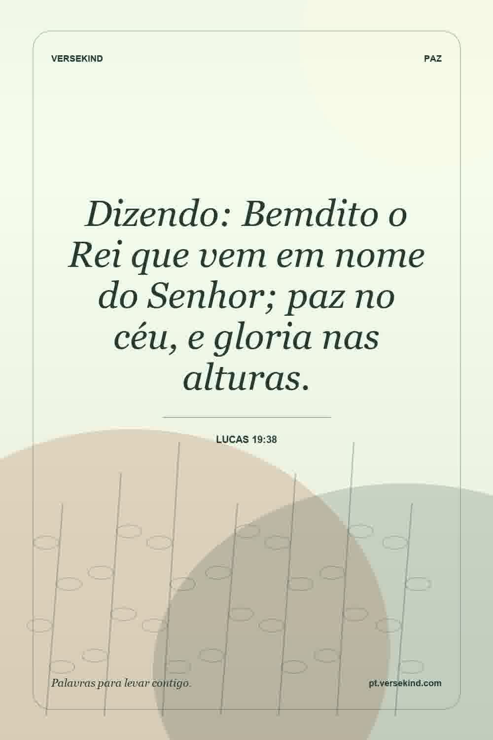 Dizendo: Bemdito o Rei que vem em nome do Senhor; paz no céu, e gloria nas alturas. — Lucas 19:38