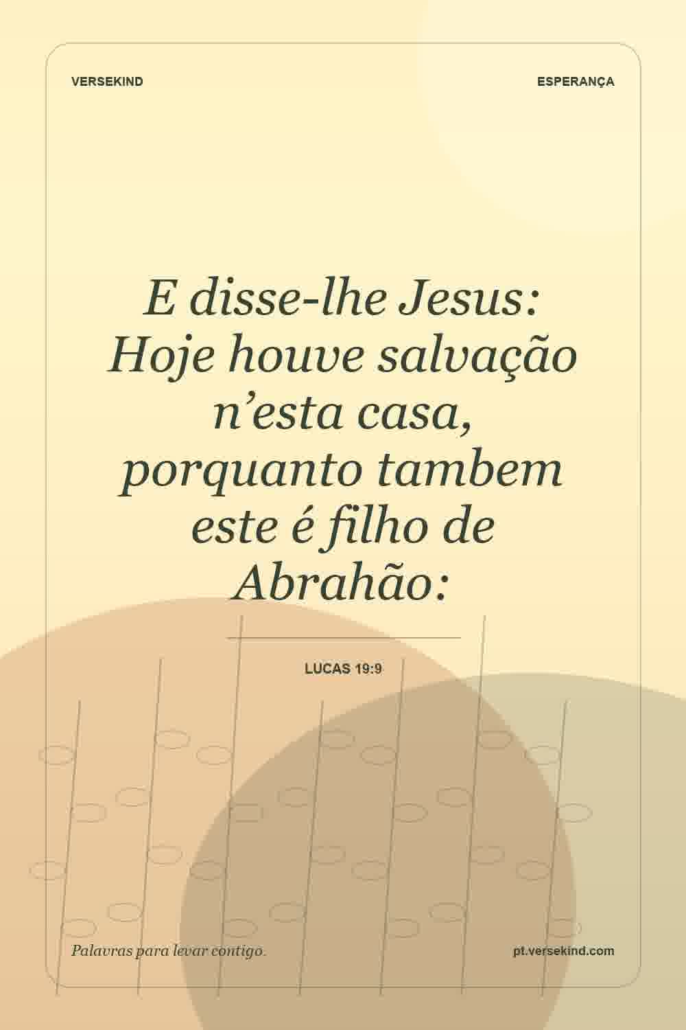 E disse-lhe Jesus: Hoje houve salvação n’esta casa, porquanto tambem este é filho de Abrahão: — Lucas 19:9