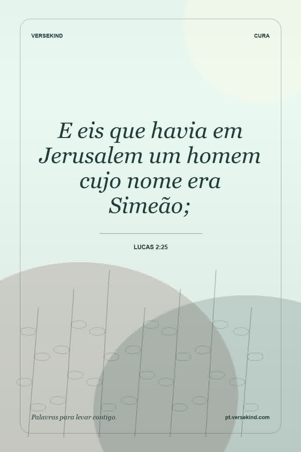 E eis que havia em Jerusalem um homem cujo nome era Simeão; — Lucas 2:25