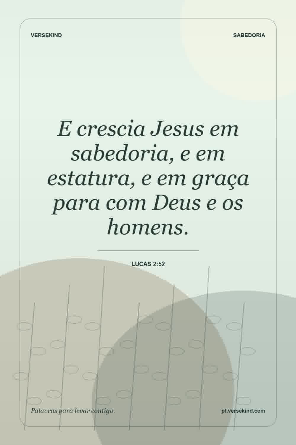 E crescia Jesus em sabedoria, e em estatura, e em graça para com Deus e os homens. — Lucas 2:52
