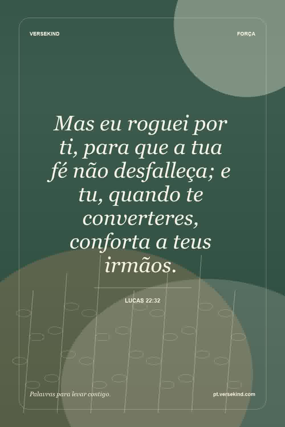 Mas eu roguei por ti, para que a tua fé não desfalleça; e tu, quando te converteres, conforta a teus irmãos. — Lucas 22:32