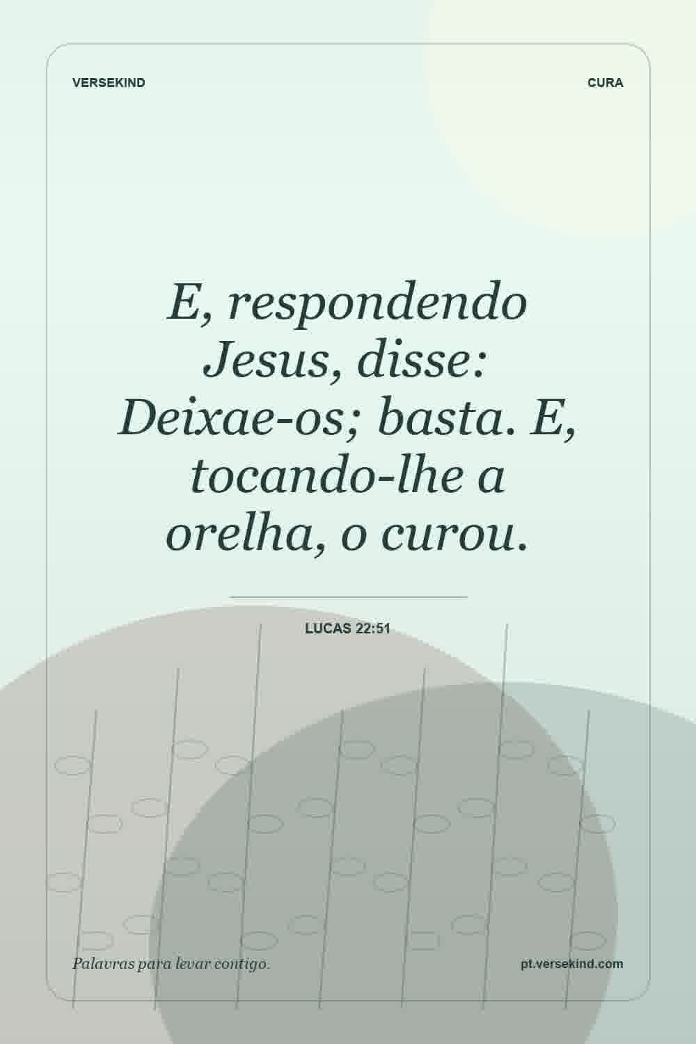 E, respondendo Jesus, disse: Deixae-os; basta. E, tocando-lhe a orelha, o curou. — Lucas 22:51