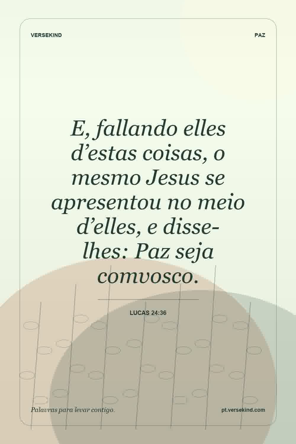 E, fallando elles d’estas coisas, o mesmo Jesus se apresentou no meio d’elles, e disse-lhes: Paz seja comvosco. — Lucas 24:36