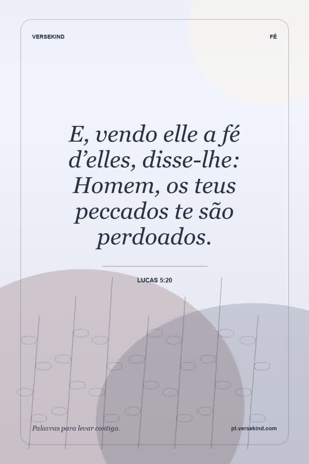 E, vendo elle a fé d’elles, disse-lhe: Homem, os teus peccados te são perdoados. — Lucas 5:20