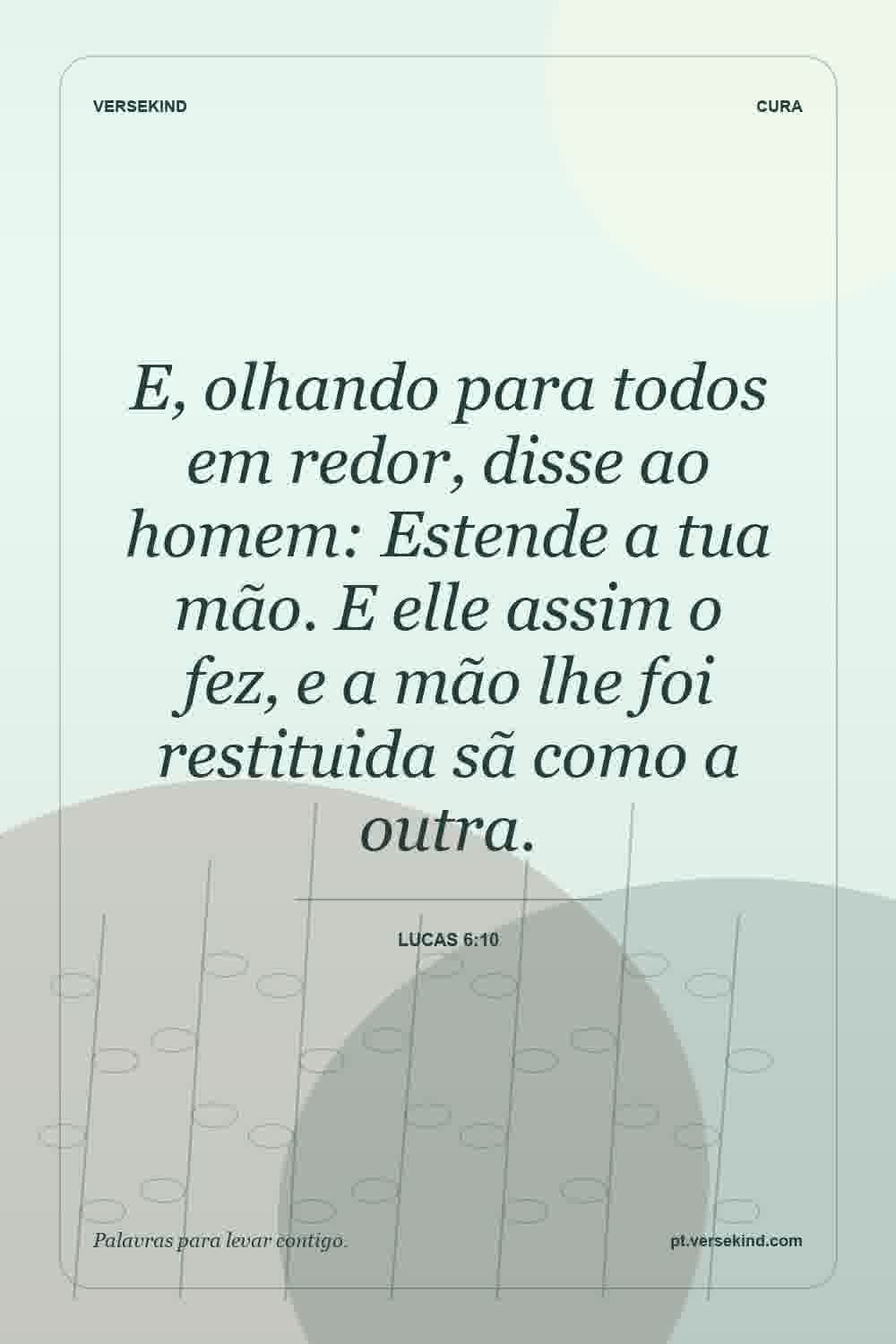E, olhando para todos em redor, disse ao homem: Estende a tua mão. E elle assim o fez, e a mão lhe foi restituida sã como a outra. — Lucas 6:10